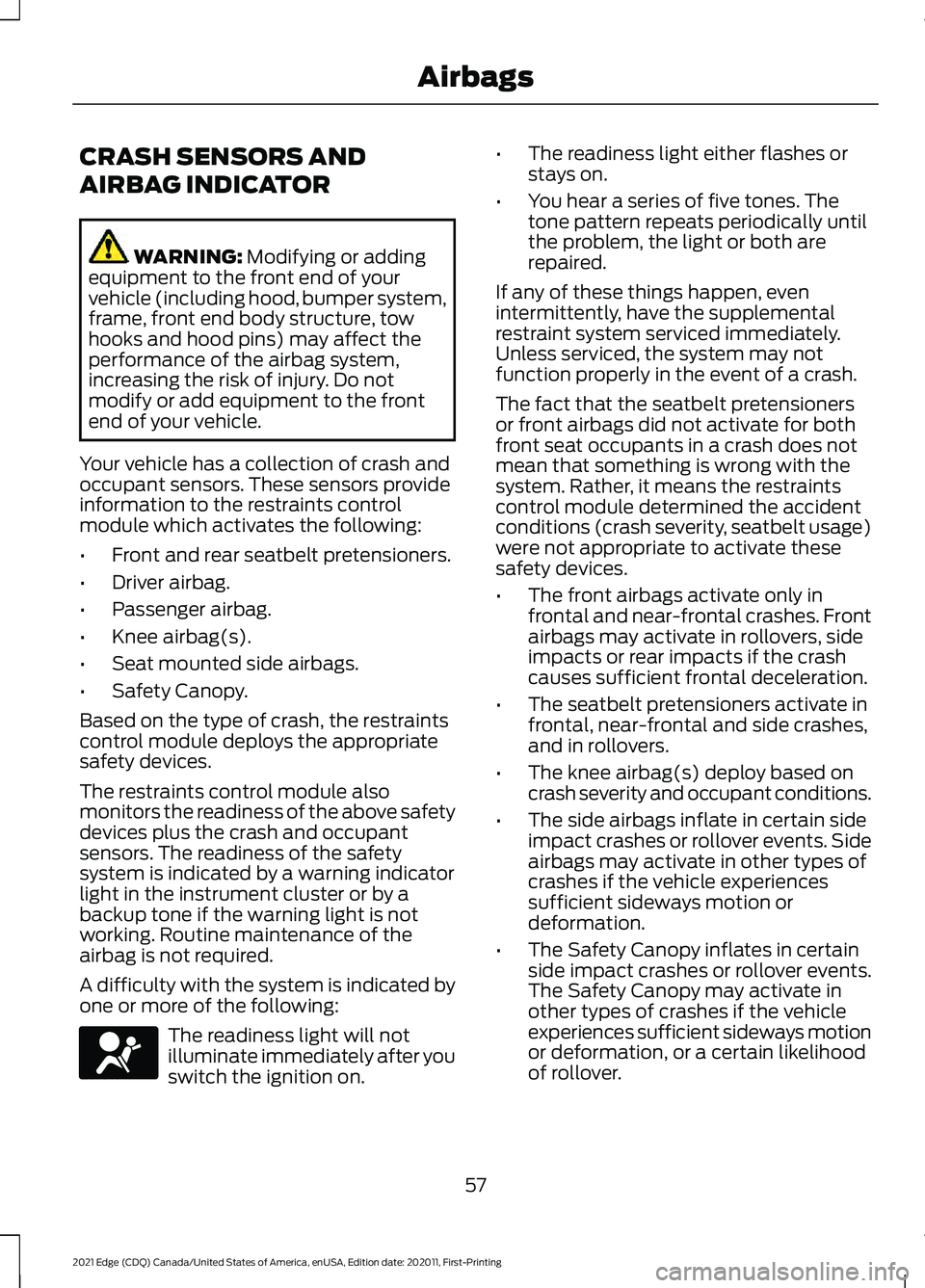 FORD EDGE 2021 User Guide CRASH SENSORS AND
AIRBAG INDICATOR
WARNING: Modifying or adding
equipment to the front end of your
vehicle (including hood, bumper system,
frame, front end body structure, tow
hooks and hood pins) may FORD EDGE 2021 User Guide CRASH SENSORS AND
AIRBAG INDICATOR
WARNING: Modifying or adding
equipment to the front end of your
vehicle (including hood, bumper system,
frame, front end body structure, tow
hooks and hood pins) may