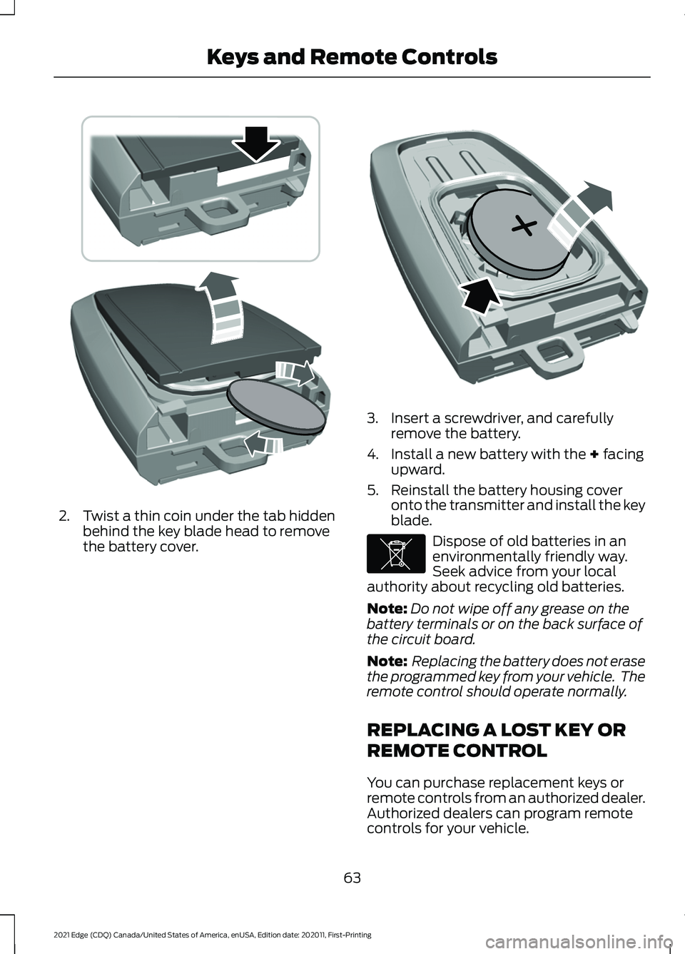 FORD EDGE 2021 Owners Manual 2. Twist a thin coin under the tab hidden
behind the key blade head to remove
the battery cover. 3. Insert a screwdriver, and carefully
remove the battery.
4. Install a new battery with the + facing
u FORD EDGE 2021 Owners Manual 2. Twist a thin coin under the tab hidden
behind the key blade head to remove
the battery cover. 3. Insert a screwdriver, and carefully
remove the battery.
4. Install a new battery with the + facing
u