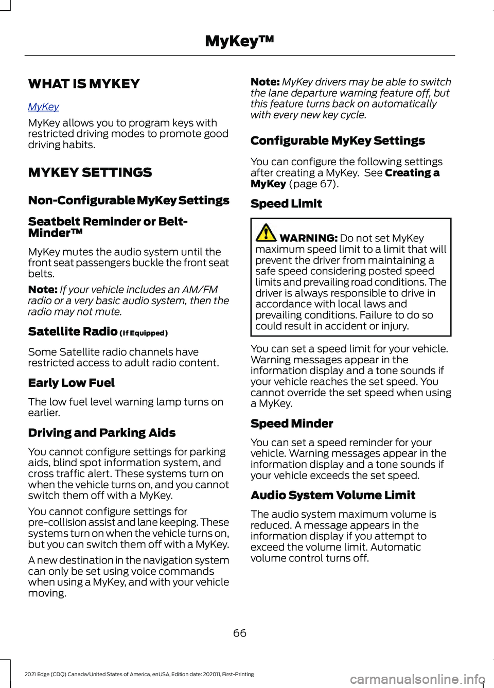 FORD EDGE 2021 Owners Manual WHAT IS MYKEY
MyK
e y
MyKey allows you to program keys with
restricted driving modes to promote good
driving habits.
MYKEY SETTINGS
Non-Configurable MyKey Settings
Seatbelt Reminder or Belt-
Minder™ FORD EDGE 2021 Owners Manual WHAT IS MYKEY
MyK
e y
MyKey allows you to program keys with
restricted driving modes to promote good
driving habits.
MYKEY SETTINGS
Non-Configurable MyKey Settings
Seatbelt Reminder or Belt-
Minder™