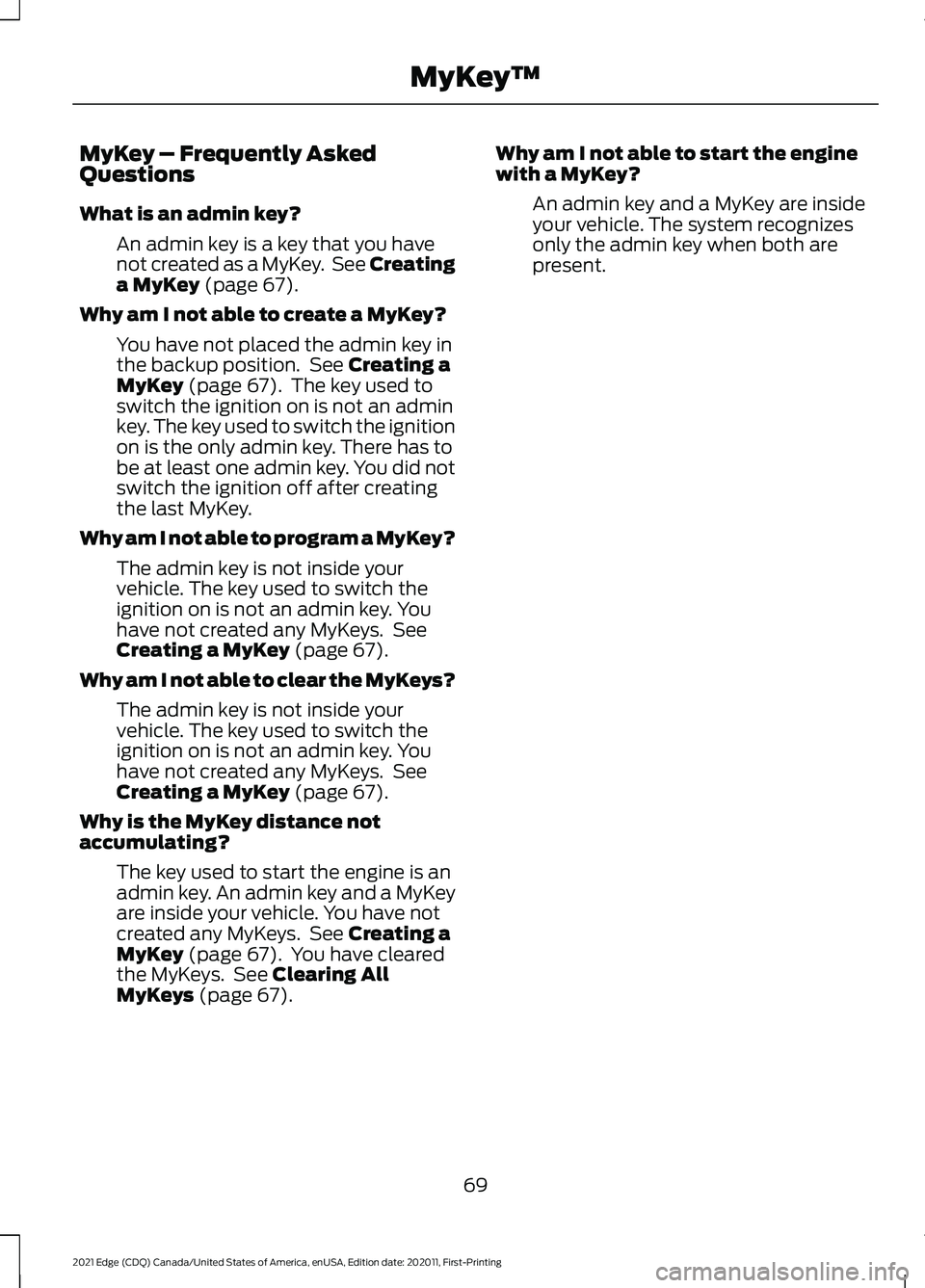 FORD EDGE 2021 User Guide MyKey – Frequently Asked
Questions
What is an admin key?
An admin key is a key that you have
not created as a MyKey. See Creating
a MyKey (page 67).
Why am I not able to create a MyKey? You have no FORD EDGE 2021 User Guide MyKey – Frequently Asked
Questions
What is an admin key?
An admin key is a key that you have
not created as a MyKey. See Creating
a MyKey (page 67).
Why am I not able to create a MyKey? You have no