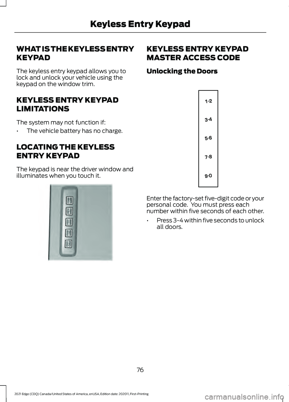 FORD EDGE 2021 Owners Manual WHAT IS THE KEYLESS ENTRY
KEYPAD
The keyless entry keypad allows you to
lock and unlock your vehicle using the
keypad on the window trim.
KEYLESS ENTRY KEYPAD
LIMITATIONS
The system may not function i FORD EDGE 2021 Owners Manual WHAT IS THE KEYLESS ENTRY
KEYPAD
The keyless entry keypad allows you to
lock and unlock your vehicle using the
keypad on the window trim.
KEYLESS ENTRY KEYPAD
LIMITATIONS
The system may not function i
