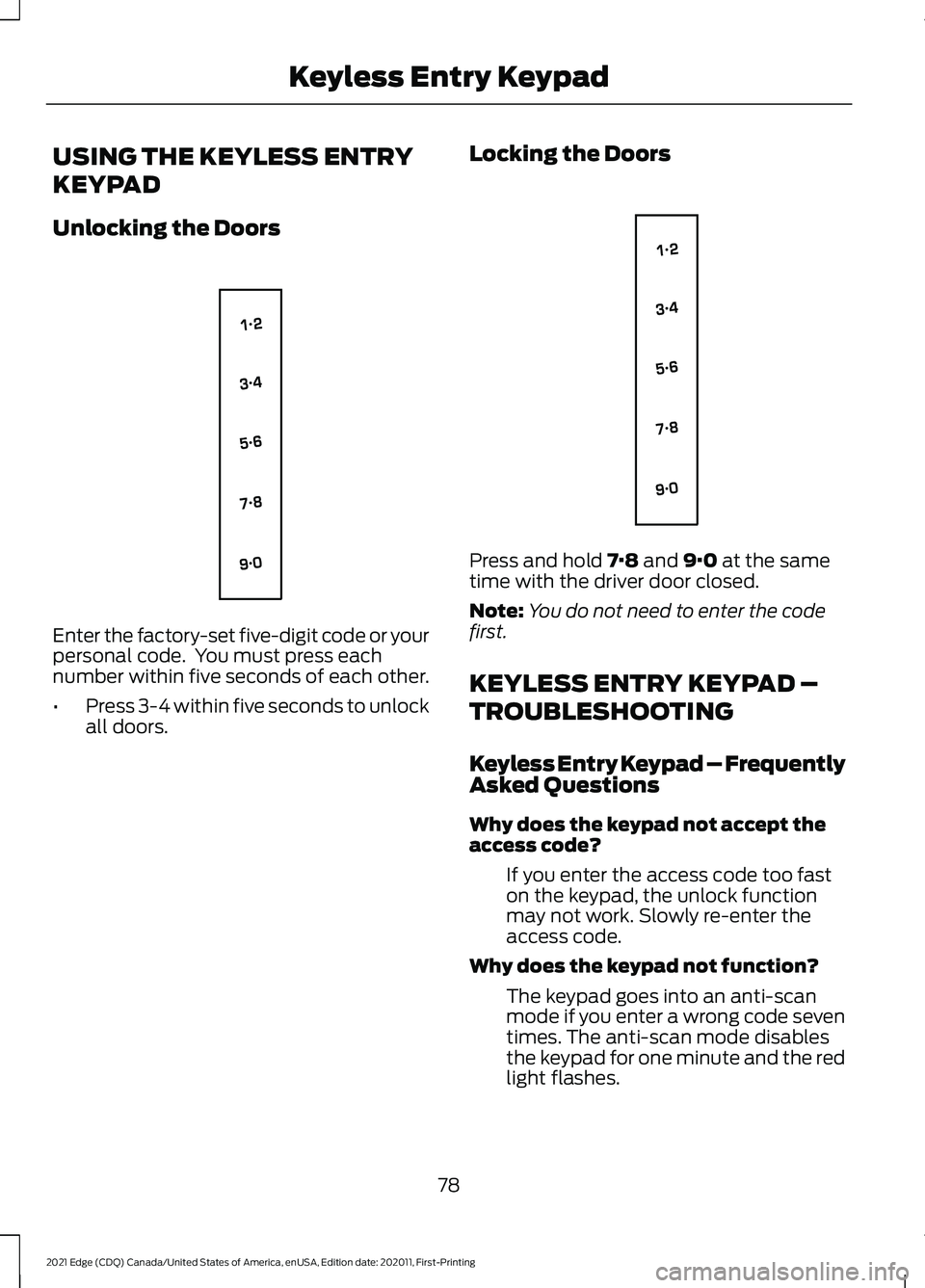FORD EDGE 2021 Owners Manual USING THE KEYLESS ENTRY
KEYPAD
Unlocking the Doors
Enter the factory-set five-digit code or your
personal code. You must press each
number within five seconds of each other.
•
Press 3-4 within five FORD EDGE 2021 Owners Manual USING THE KEYLESS ENTRY
KEYPAD
Unlocking the Doors
Enter the factory-set five-digit code or your
personal code. You must press each
number within five seconds of each other.
•
Press 3-4 within five