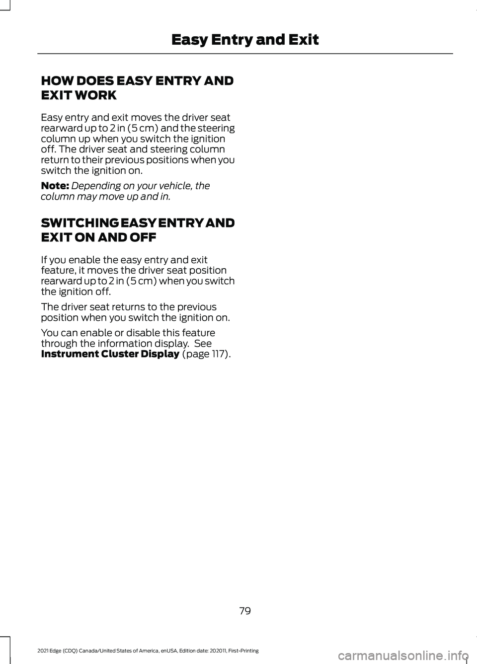 FORD EDGE 2021 User Guide HOW DOES EASY ENTRY AND
EXIT WORK
Easy entry and exit moves the driver seat
rearward up to 2 in (5 cm) and the steering
column up when you switch the ignition
off. The driver seat and steering column
FORD EDGE 2021 User Guide HOW DOES EASY ENTRY AND
EXIT WORK
Easy entry and exit moves the driver seat
rearward up to 2 in (5 cm) and the steering
column up when you switch the ignition
off. The driver seat and steering column