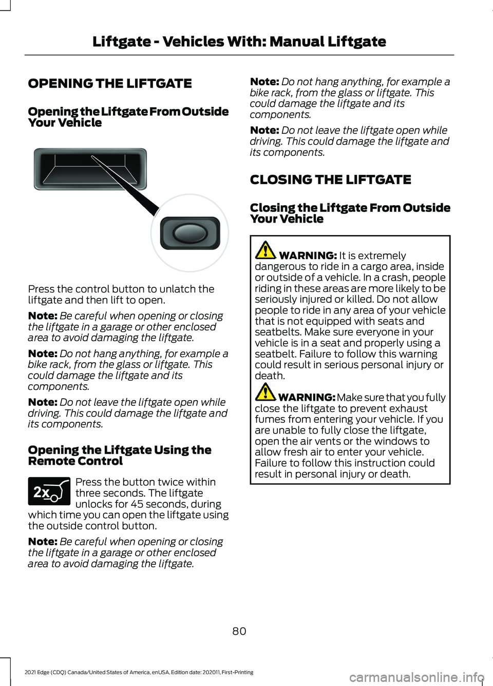 FORD EDGE 2021 Owners Manual OPENING THE LIFTGATE
Opening the Liftgate From Outside
Your Vehicle
Press the control button to unlatch the
liftgate and then lift to open.
Note:
Be careful when opening or closing
the liftgate in a g FORD EDGE 2021 Owners Manual OPENING THE LIFTGATE
Opening the Liftgate From Outside
Your Vehicle
Press the control button to unlatch the
liftgate and then lift to open.
Note:
Be careful when opening or closing
the liftgate in a g