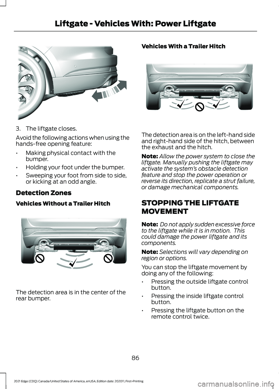 FORD EDGE 2021 User Guide 3. The liftgate closes.
Avoid the following actions when using the
hands-free opening feature:
•
Making physical contact with the
bumper.
• Holding your foot under the bumper.
• Sweeping your fo FORD EDGE 2021 User Guide 3. The liftgate closes.
Avoid the following actions when using the
hands-free opening feature:
•
Making physical contact with the
bumper.
• Holding your foot under the bumper.
• Sweeping your fo