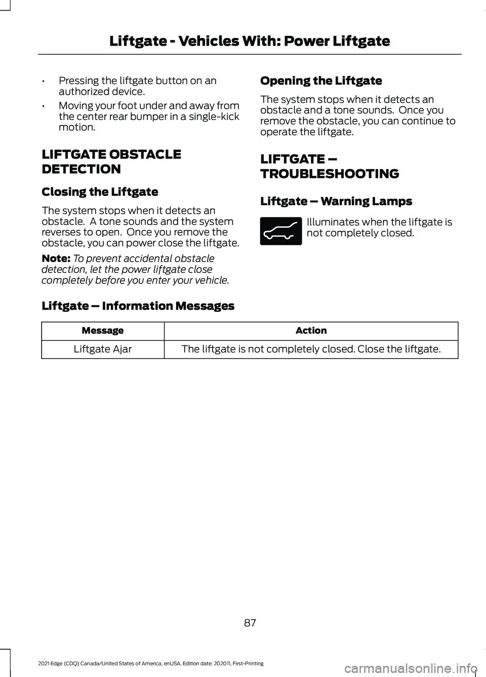 FORD EDGE 2021 Owners Manual •
Pressing the liftgate button on an
authorized device.
• Moving your foot under and away from
the center rear bumper in a single-kick
motion.
LIFTGATE OBSTACLE
DETECTION
Closing the Liftgate
The FORD EDGE 2021 Owners Manual •
Pressing the liftgate button on an
authorized device.
• Moving your foot under and away from
the center rear bumper in a single-kick
motion.
LIFTGATE OBSTACLE
DETECTION
Closing the Liftgate
The