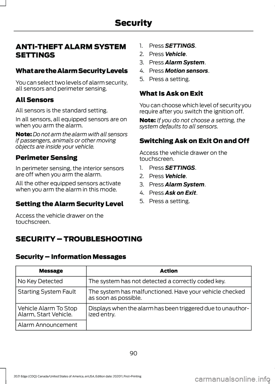FORD EDGE 2021 Owners Manual ANTI-THEFT ALARM SYSTEM
SETTINGS
What are the Alarm Security Levels
You can select two levels of alarm security,
all sensors and perimeter sensing.
All Sensors
All sensors is the standard setting.
In FORD EDGE 2021 Owners Manual ANTI-THEFT ALARM SYSTEM
SETTINGS
What are the Alarm Security Levels
You can select two levels of alarm security,
all sensors and perimeter sensing.
All Sensors
All sensors is the standard setting.
In