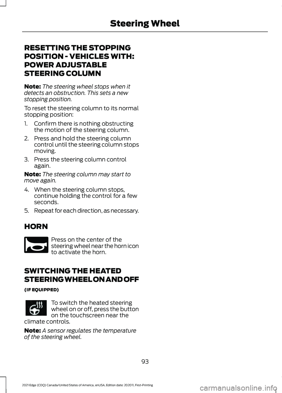 FORD EDGE 2021 Owners Manual RESETTING THE STOPPING
POSITION - VEHICLES WITH:
POWER ADJUSTABLE
STEERING COLUMN
Note:
The steering wheel stops when it
detects an obstruction. This sets a new
stopping position.
To reset the steerin FORD EDGE 2021 Owners Manual RESETTING THE STOPPING
POSITION - VEHICLES WITH:
POWER ADJUSTABLE
STEERING COLUMN
Note:
The steering wheel stops when it
detects an obstruction. This sets a new
stopping position.
To reset the steerin
