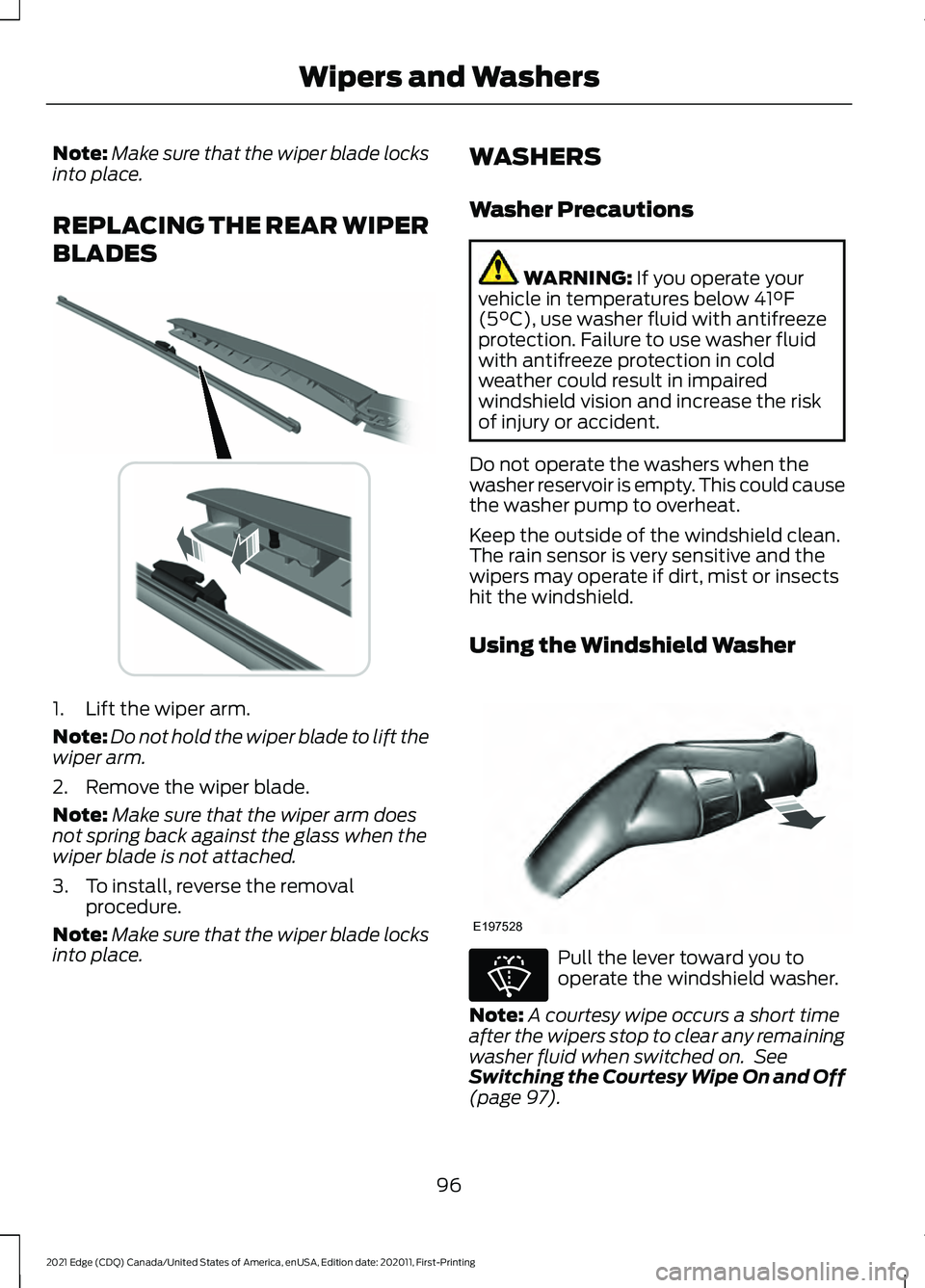 FORD EDGE 2021 Owners Manual Note:
Make sure that the wiper blade locks
into place.
REPLACING THE REAR WIPER
BLADES 1. Lift the wiper arm.
Note:
Do not hold the wiper blade to lift the
wiper arm.
2. Remove the wiper blade.
Note: FORD EDGE 2021 Owners Manual Note:
Make sure that the wiper blade locks
into place.
REPLACING THE REAR WIPER
BLADES 1. Lift the wiper arm.
Note:
Do not hold the wiper blade to lift the
wiper arm.
2. Remove the wiper blade.
Note: