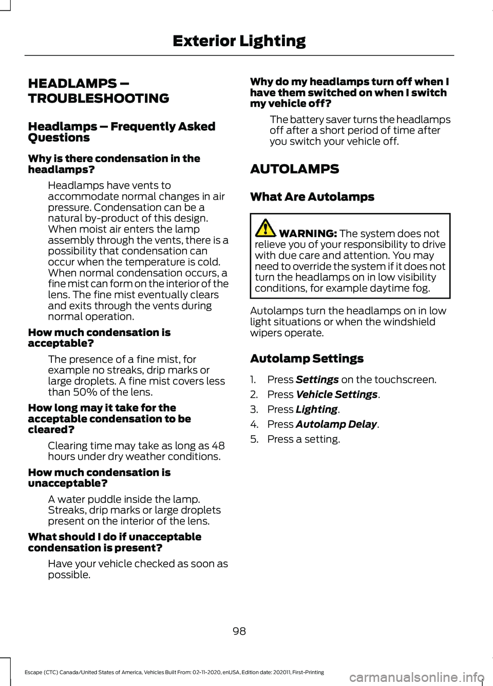 FORD ESCAPE 2021  Owners Manual HEADLAMPS –
TROUBLESHOOTING
Headlamps – Frequently Asked
Questions
Why is there condensation in the
headlamps?
Headlamps have vents to
accommodate normal changes in air
pressure. Condensation can 