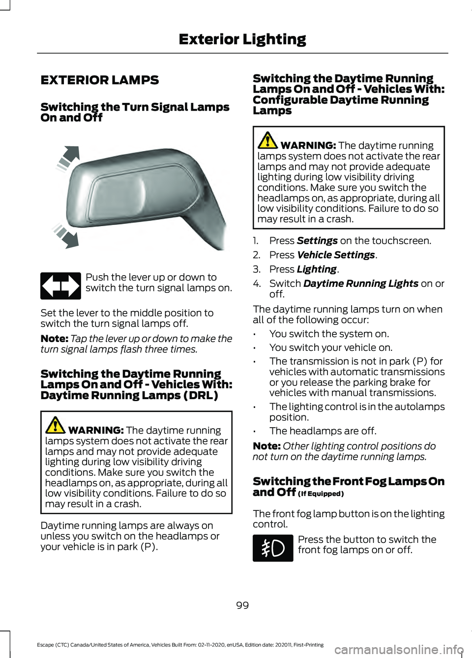 FORD ESCAPE 2021 Owners Manual EXTERIOR LAMPS
Switching the Turn Signal Lamps
On and Off
Push the lever up or down to
switch the turn signal lamps on.
Set the lever to the middle position to
switch the turn signal lamps off.
Note: FORD ESCAPE 2021 Owners Manual EXTERIOR LAMPS
Switching the Turn Signal Lamps
On and Off
Push the lever up or down to
switch the turn signal lamps on.
Set the lever to the middle position to
switch the turn signal lamps off.
Note: