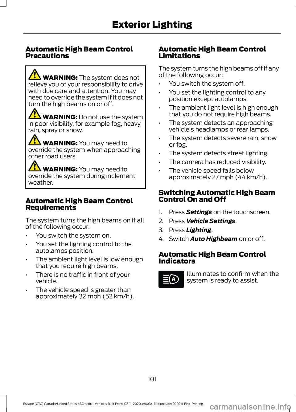 FORD ESCAPE 2021 Owners Manual Automatic High Beam Control
Precautions
WARNING: The system does not
relieve you of your responsibility to drive
with due care and attention. You may
need to override the system if it does not
turn th FORD ESCAPE 2021 Owners Manual Automatic High Beam Control
Precautions
WARNING: The system does not
relieve you of your responsibility to drive
with due care and attention. You may
need to override the system if it does not
turn th