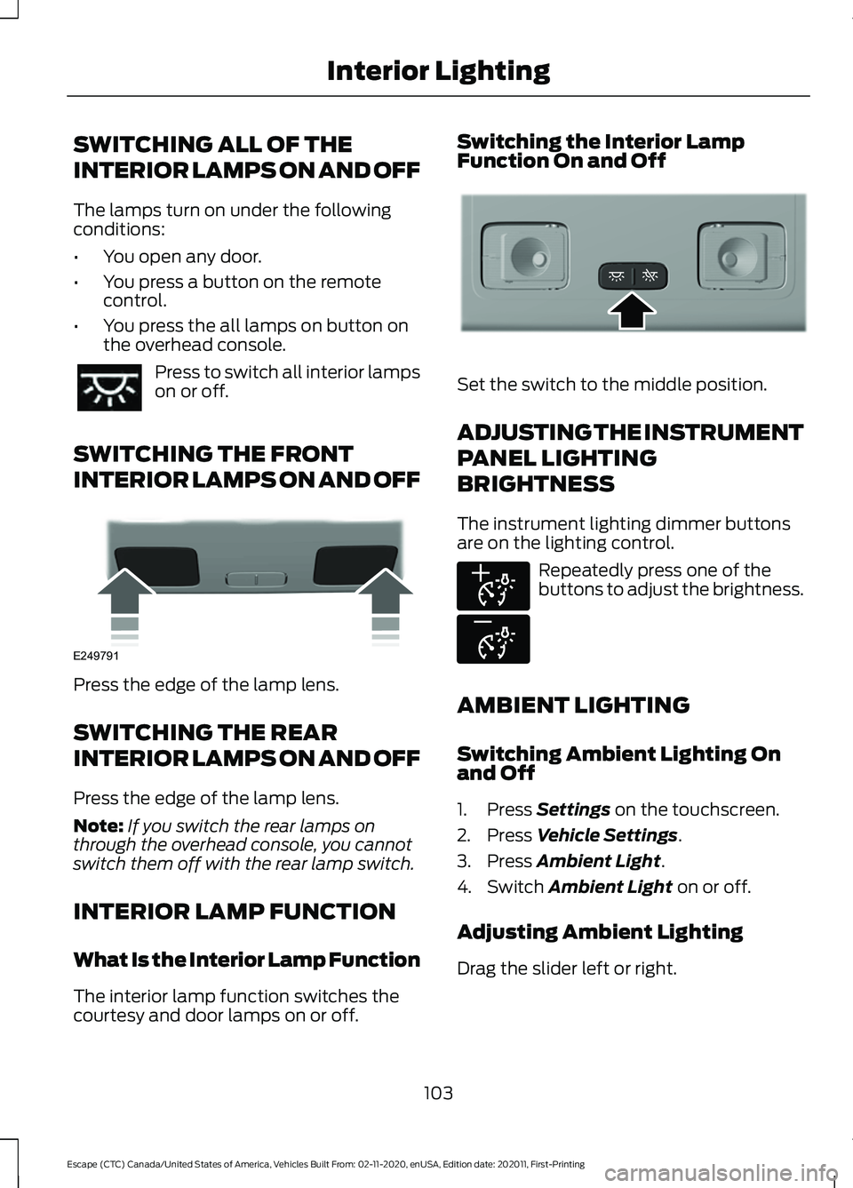 FORD ESCAPE 2021 Owners Manual SWITCHING ALL OF THE
INTERIOR LAMPS ON AND OFF
The lamps turn on under the following
conditions:
•
You open any door.
• You press a button on the remote
control.
• You press the all lamps on but FORD ESCAPE 2021 Owners Manual SWITCHING ALL OF THE
INTERIOR LAMPS ON AND OFF
The lamps turn on under the following
conditions:
•
You open any door.
• You press a button on the remote
control.
• You press the all lamps on but