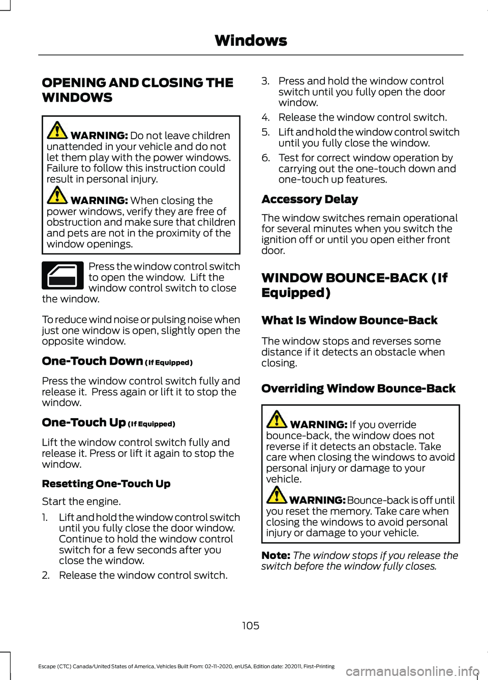 FORD ESCAPE 2021 Owners Manual OPENING AND CLOSING THE
WINDOWS
WARNING: Do not leave children
unattended in your vehicle and do not
let them play with the power windows.
Failure to follow this instruction could
result in personal i FORD ESCAPE 2021 Owners Manual OPENING AND CLOSING THE
WINDOWS
WARNING: Do not leave children
unattended in your vehicle and do not
let them play with the power windows.
Failure to follow this instruction could
result in personal i
