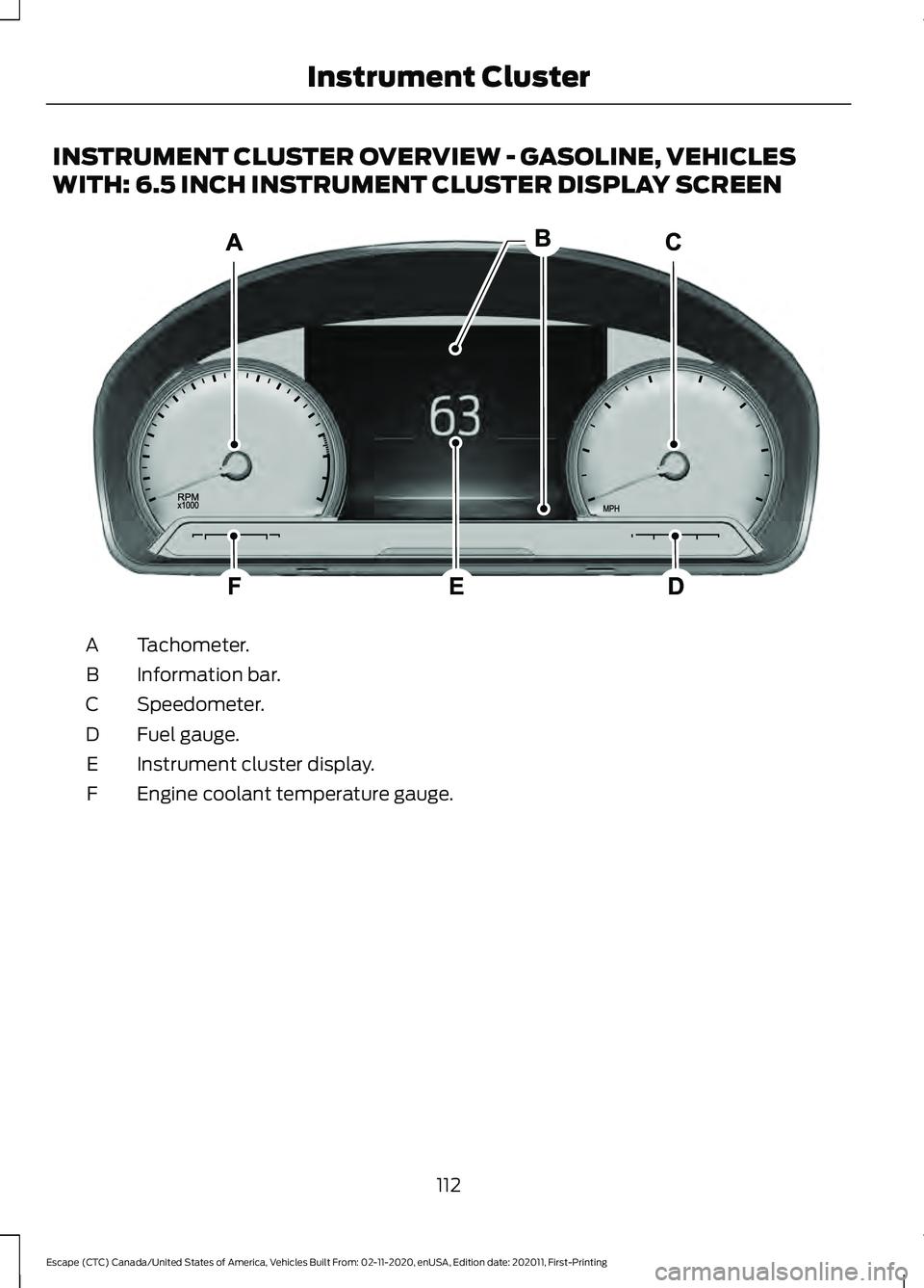 FORD ESCAPE 2021  Owners Manual INSTRUMENT CLUSTER OVERVIEW - GASOLINE, VEHICLES
WITH: 6.5 INCH INSTRUMENT CLUSTER DISPLAY SCREEN
Tachometer.
A
Information bar.
B
Speedometer.
C
Fuel gauge.
D
Instrument cluster display.
E
Engine coo