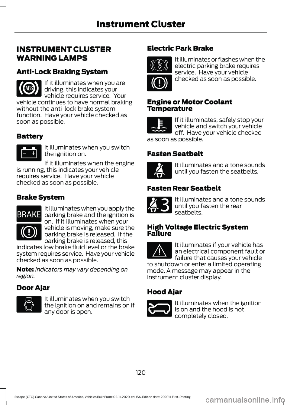 FORD ESCAPE 2021 Owners Manual INSTRUMENT CLUSTER
WARNING LAMPS
Anti-Lock Braking System
If it illuminates when you are
driving, this indicates your
vehicle requires service. Your
vehicle continues to have normal braking
without t FORD ESCAPE 2021 Owners Manual INSTRUMENT CLUSTER
WARNING LAMPS
Anti-Lock Braking System
If it illuminates when you are
driving, this indicates your
vehicle requires service. Your
vehicle continues to have normal braking
without t