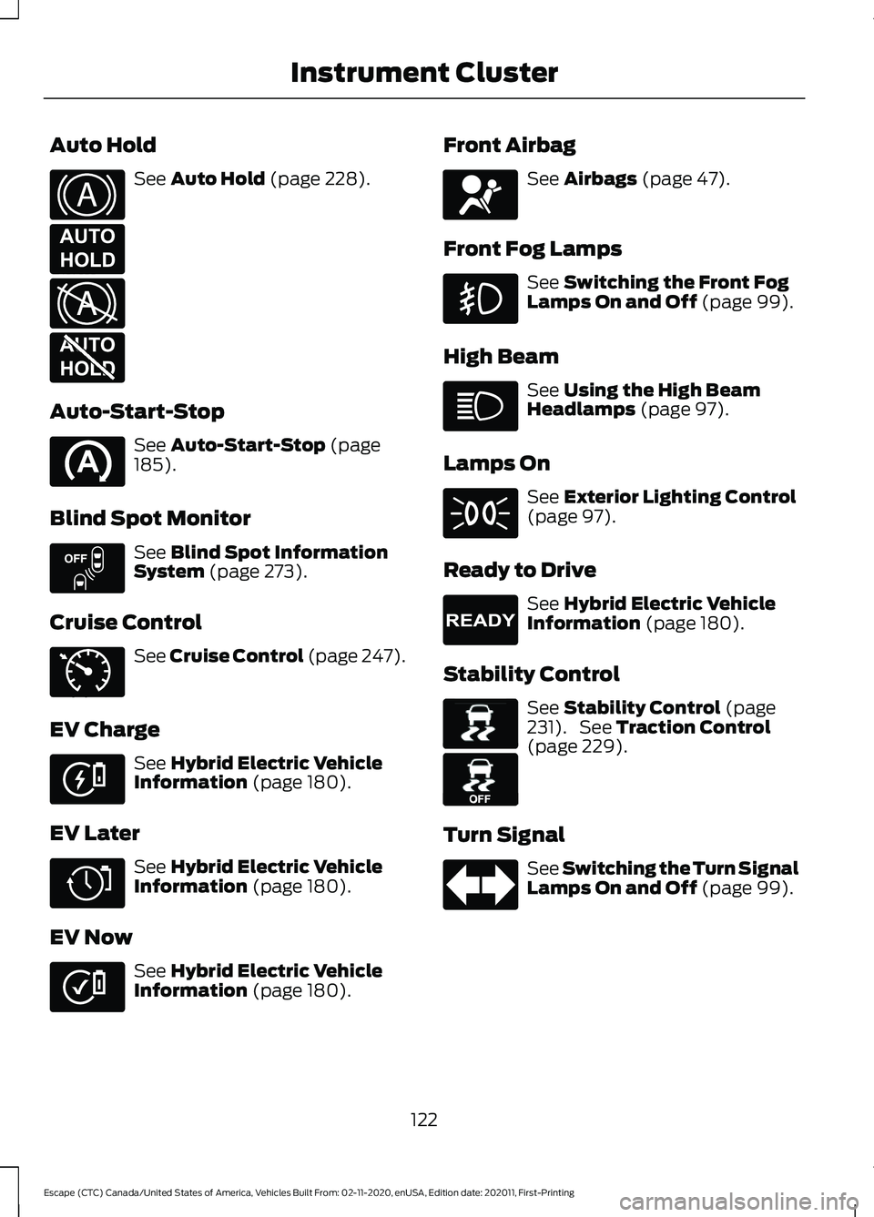 FORD ESCAPE 2021  Owners Manual Auto Hold
See Auto Hold (page 228).
Auto-Start-Stop See 
Auto-Start-Stop (page
185).
Blind Spot Monitor See 
Blind Spot Information
System (page 273).
Cruise Control See 
Cruise Control (page 247).
EV