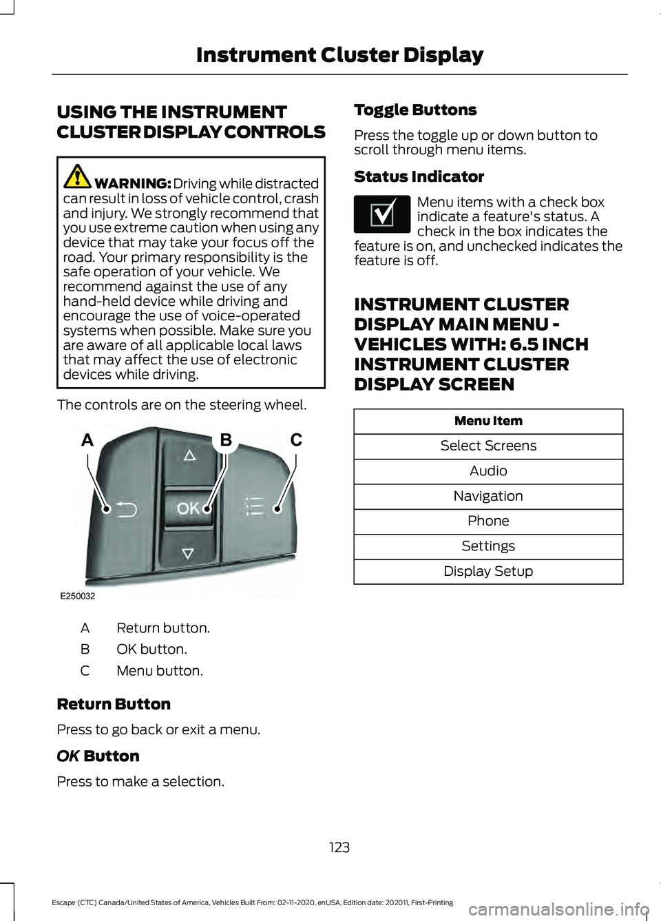 FORD ESCAPE 2021 Owners Manual USING THE INSTRUMENT
CLUSTER DISPLAY CONTROLS
WARNING: Driving while distracted
can result in loss of vehicle control, crash
and injury. We strongly recommend that
you use extreme caution when using a FORD ESCAPE 2021 Owners Manual USING THE INSTRUMENT
CLUSTER DISPLAY CONTROLS
WARNING: Driving while distracted
can result in loss of vehicle control, crash
and injury. We strongly recommend that
you use extreme caution when using a