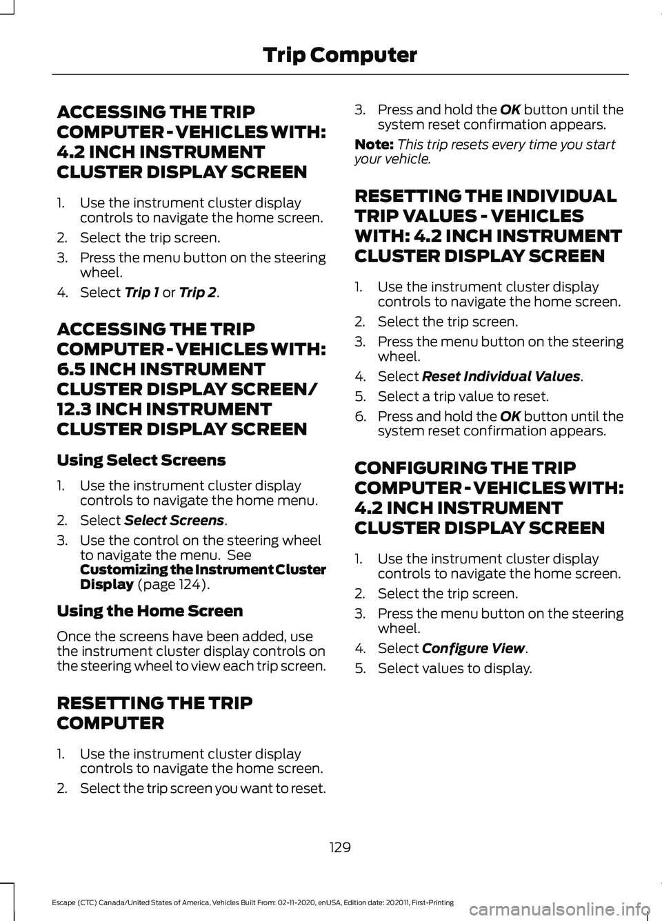 FORD ESCAPE 2021 Owners Manual ACCESSING THE TRIP
COMPUTER - VEHICLES WITH:
4.2 INCH INSTRUMENT
CLUSTER DISPLAY SCREEN
1. Use the instrument cluster display
controls to navigate the home screen.
2. Select the trip screen.
3. Press FORD ESCAPE 2021 Owners Manual ACCESSING THE TRIP
COMPUTER - VEHICLES WITH:
4.2 INCH INSTRUMENT
CLUSTER DISPLAY SCREEN
1. Use the instrument cluster display
controls to navigate the home screen.
2. Select the trip screen.
3. Press