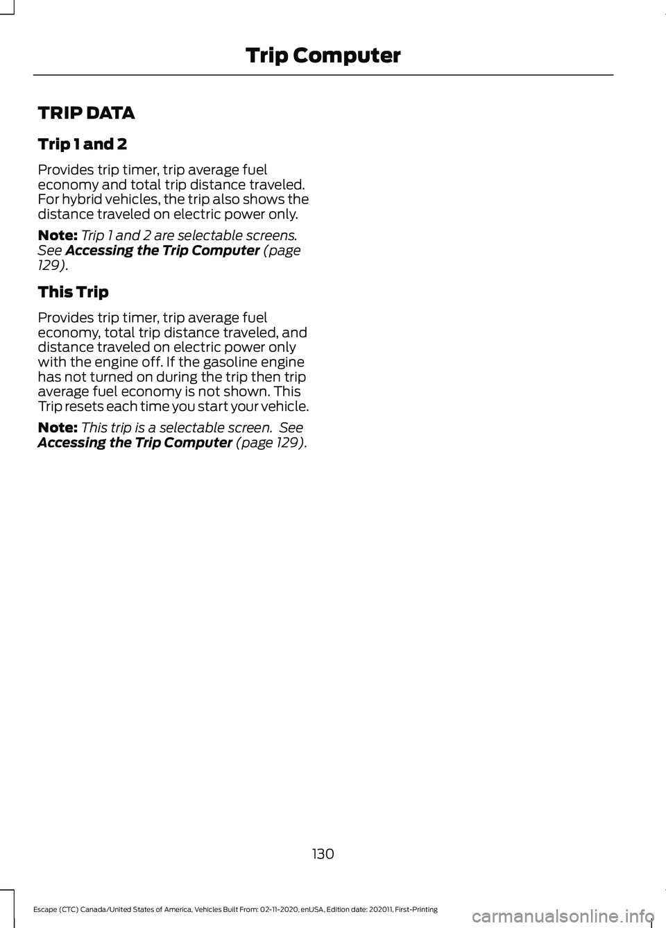 FORD ESCAPE 2021 Owners Manual TRIP DATA
Trip 1 and 2
Provides trip timer, trip average fuel
economy and total trip distance traveled.
For hybrid vehicles, the trip also shows the
distance traveled on electric power only.
Note:
Tri FORD ESCAPE 2021 Owners Manual TRIP DATA
Trip 1 and 2
Provides trip timer, trip average fuel
economy and total trip distance traveled.
For hybrid vehicles, the trip also shows the
distance traveled on electric power only.
Note:
Tri