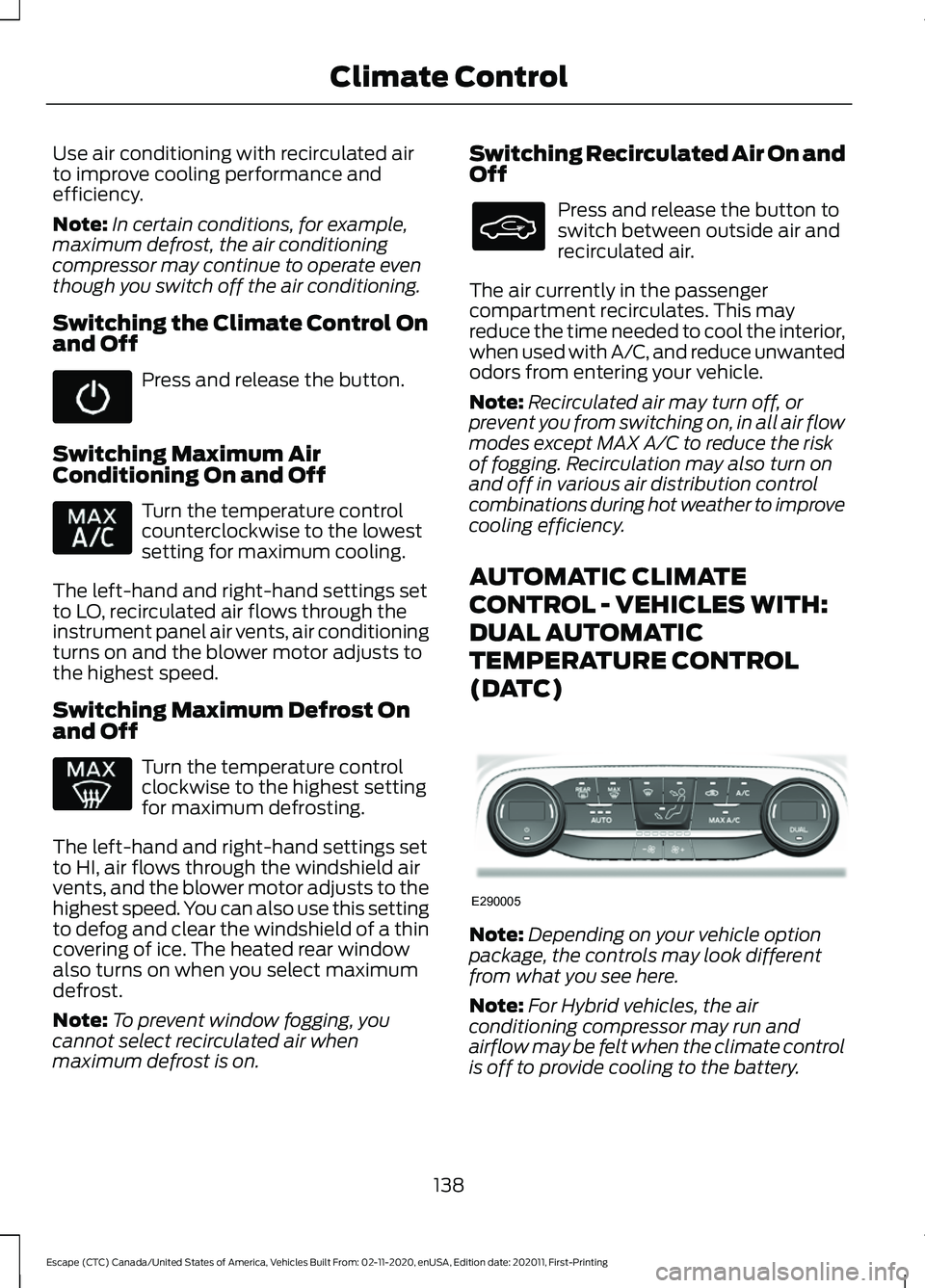 FORD ESCAPE 2021 Owners Manual Use air conditioning with recirculated air
to improve cooling performance and
efficiency.
Note:
In certain conditions, for example,
maximum defrost, the air conditioning
compressor may continue to ope FORD ESCAPE 2021 Owners Manual Use air conditioning with recirculated air
to improve cooling performance and
efficiency.
Note:
In certain conditions, for example,
maximum defrost, the air conditioning
compressor may continue to ope
