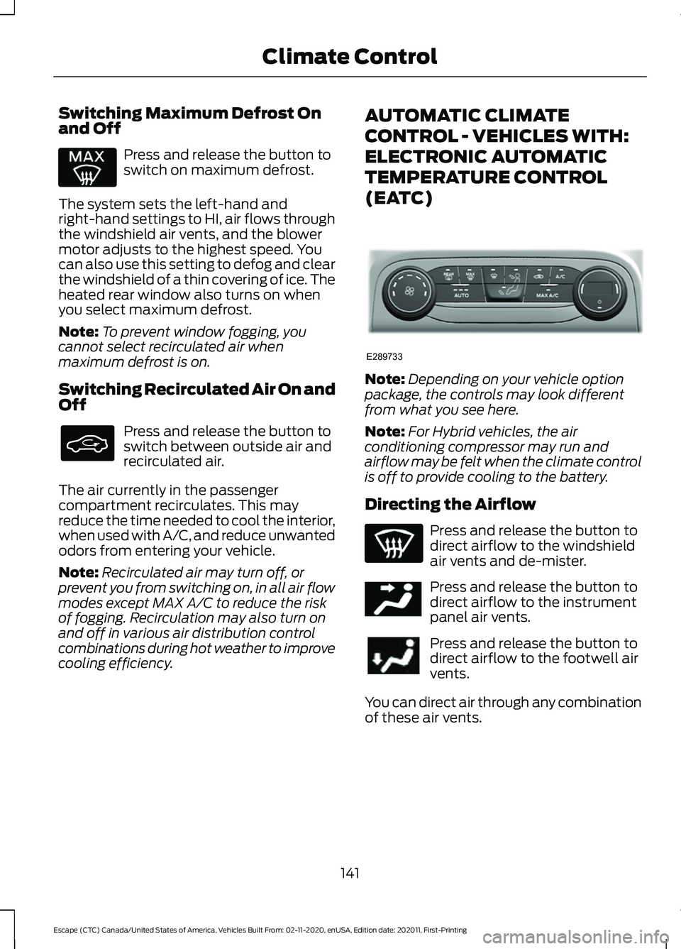 FORD ESCAPE 2021 Owners Manual Switching Maximum Defrost On
and Off
Press and release the button to
switch on maximum defrost.
The system sets the left-hand and
right-hand settings to HI, air flows through
the windshield air vents, FORD ESCAPE 2021 Owners Manual Switching Maximum Defrost On
and Off
Press and release the button to
switch on maximum defrost.
The system sets the left-hand and
right-hand settings to HI, air flows through
the windshield air vents,