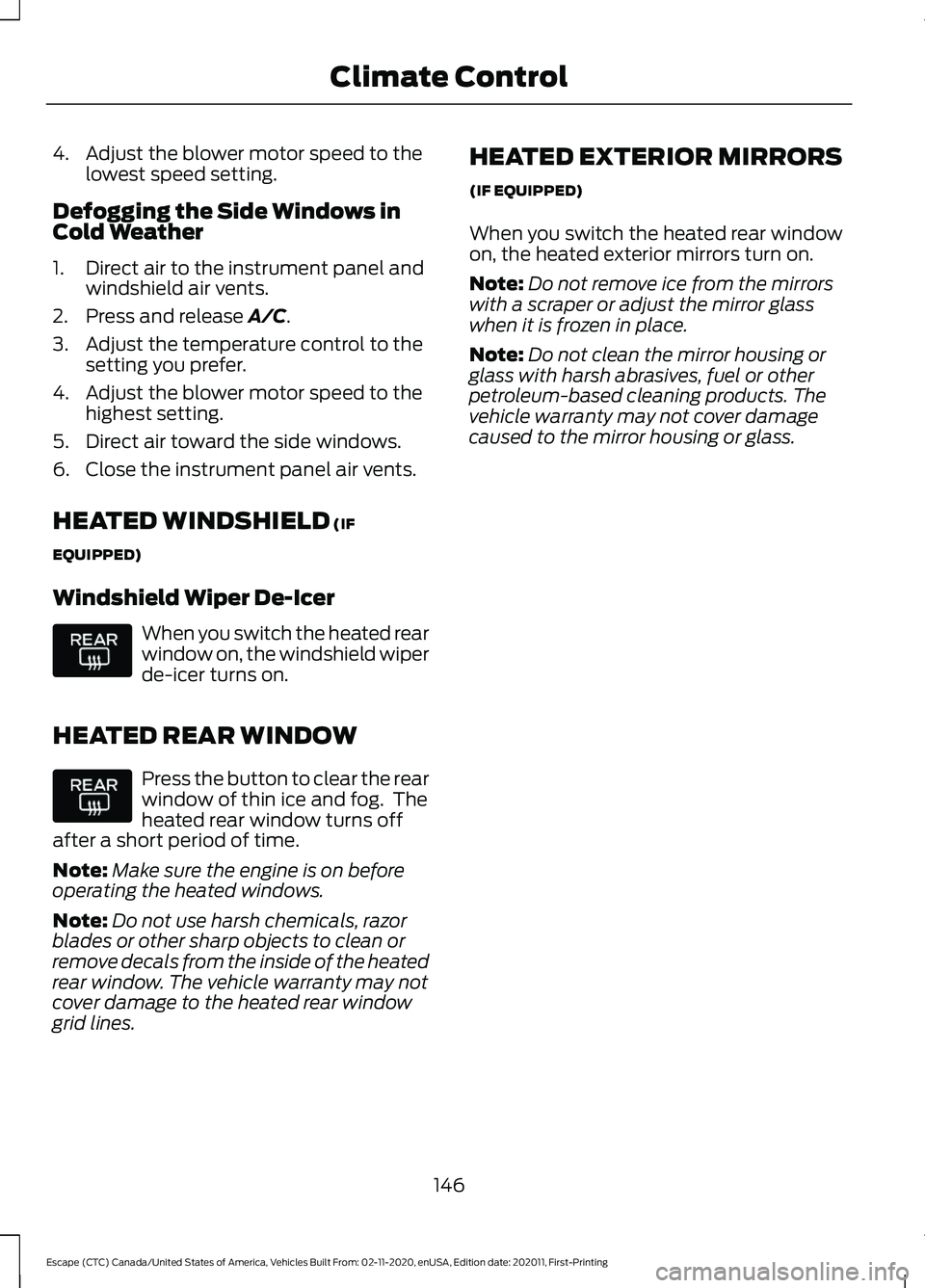 FORD ESCAPE 2021 Owners Manual 4. Adjust the blower motor speed to the
lowest speed setting.
Defogging the Side Windows in
Cold Weather
1. Direct air to the instrument panel and windshield air vents.
2. Press and release A/C.
3. Ad FORD ESCAPE 2021 Owners Manual 4. Adjust the blower motor speed to the
lowest speed setting.
Defogging the Side Windows in
Cold Weather
1. Direct air to the instrument panel and windshield air vents.
2. Press and release A/C.
3. Ad