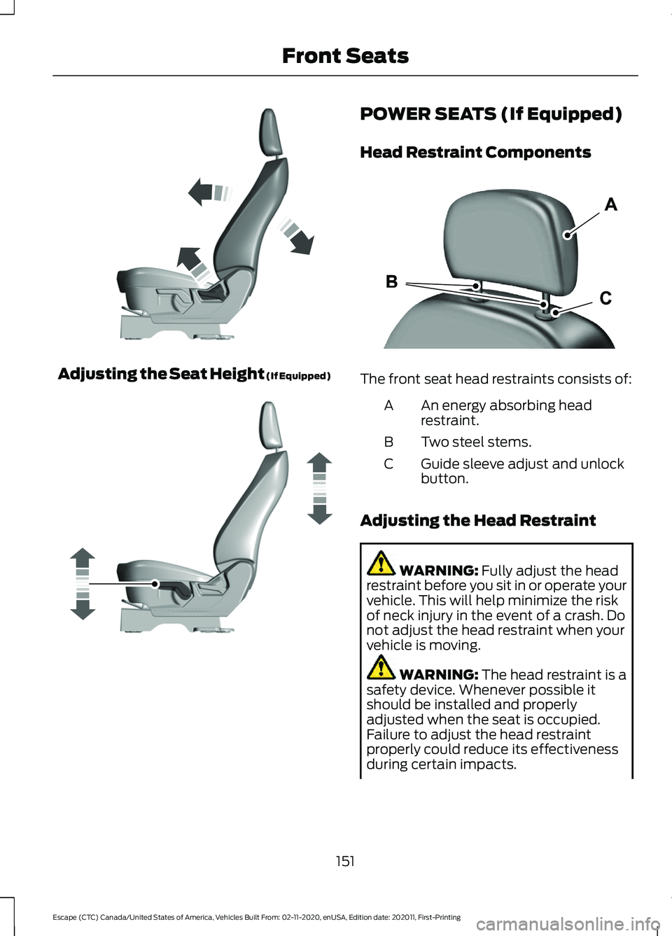 FORD ESCAPE 2021 Owners Manual Adjusting the Seat Height (If Equipped) POWER SEATS (If Equipped)
Head Restraint Components
The front seat head restraints consists of:
An energy absorbing head
restraint.
A
Two steel stems.
B
Guide s FORD ESCAPE 2021 Owners Manual Adjusting the Seat Height (If Equipped) POWER SEATS (If Equipped)
Head Restraint Components
The front seat head restraints consists of:
An energy absorbing head
restraint.
A
Two steel stems.
B
Guide s