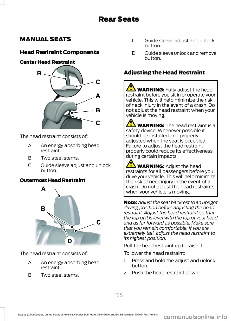 FORD ESCAPE 2021 Owners Manual MANUAL SEATS
Head Restraint Components
Center Head Restraint
The head restraint consists of:
An energy absorbing head
restraint.
A
Two steel stems.
B
Guide sleeve adjust and unlock
button.
C
Outermost FORD ESCAPE 2021 Owners Manual MANUAL SEATS
Head Restraint Components
Center Head Restraint
The head restraint consists of:
An energy absorbing head
restraint.
A
Two steel stems.
B
Guide sleeve adjust and unlock
button.
C
Outermost