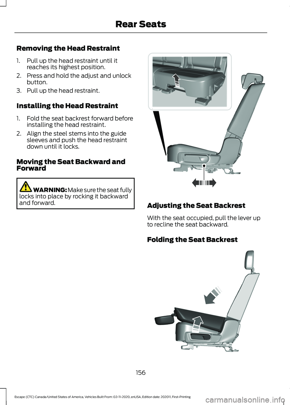FORD ESCAPE 2021 Owners Manual Removing the Head Restraint
1. Pull up the head restraint until it
reaches its highest position.
2. Press and hold the adjust and unlock button.
3. Pull up the head restraint.
Installing the Head Rest FORD ESCAPE 2021 Owners Manual Removing the Head Restraint
1. Pull up the head restraint until it
reaches its highest position.
2. Press and hold the adjust and unlock button.
3. Pull up the head restraint.
Installing the Head Rest