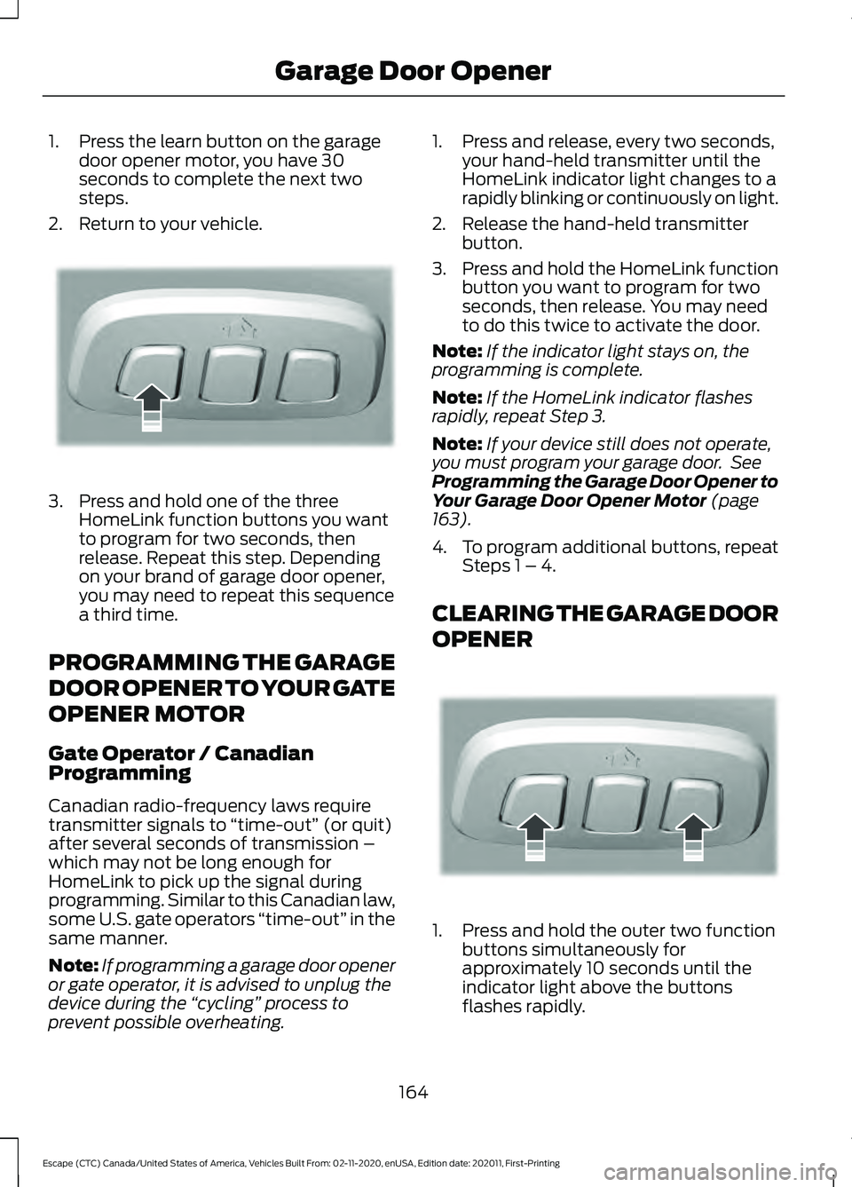 FORD ESCAPE 2021  Owners Manual 1. Press the learn button on the garage
door opener motor, you have 30
seconds to complete the next two
steps.
2. Return to your vehicle. 3. Press and hold one of the three
HomeLink function buttons y