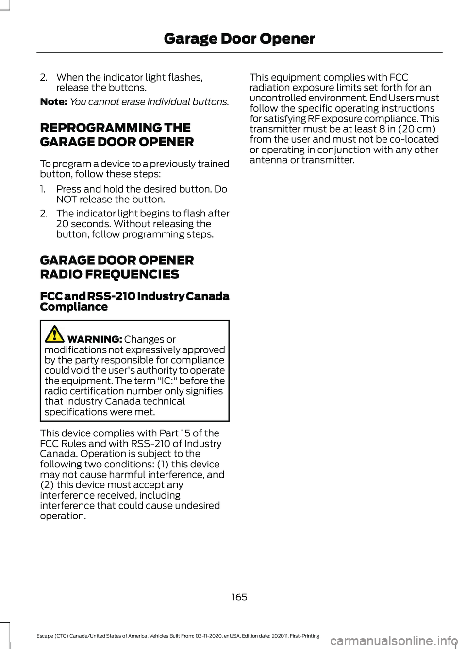 FORD ESCAPE 2021 Owners Manual 2. When the indicator light flashes,
release the buttons.
Note: You cannot erase individual buttons.
REPROGRAMMING THE
GARAGE DOOR OPENER
To program a device to a previously trained
button, follow the FORD ESCAPE 2021 Owners Manual 2. When the indicator light flashes,
release the buttons.
Note: You cannot erase individual buttons.
REPROGRAMMING THE
GARAGE DOOR OPENER
To program a device to a previously trained
button, follow the