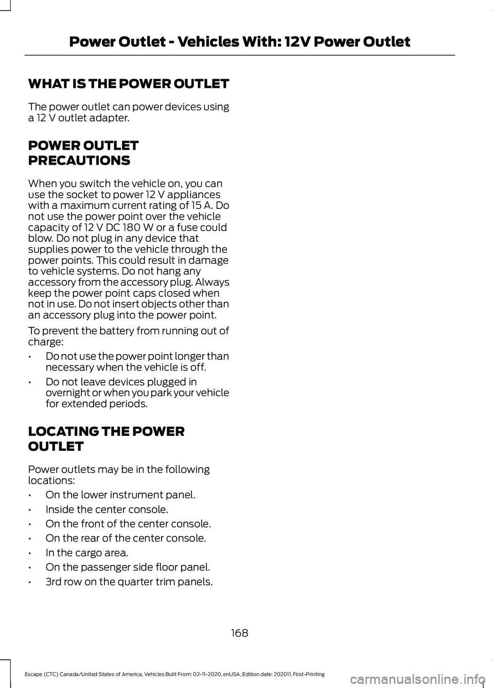 FORD ESCAPE 2021 Owners Manual WHAT IS THE POWER OUTLET
The power outlet can power devices using
a 12 V outlet adapter.
POWER OUTLET
PRECAUTIONS
When you switch the vehicle on, you can
use the socket to power
12 V appliances
with FORD ESCAPE 2021 Owners Manual WHAT IS THE POWER OUTLET
The power outlet can power devices using
a 12 V outlet adapter.
POWER OUTLET
PRECAUTIONS
When you switch the vehicle on, you can
use the socket to power
12 V appliances
with