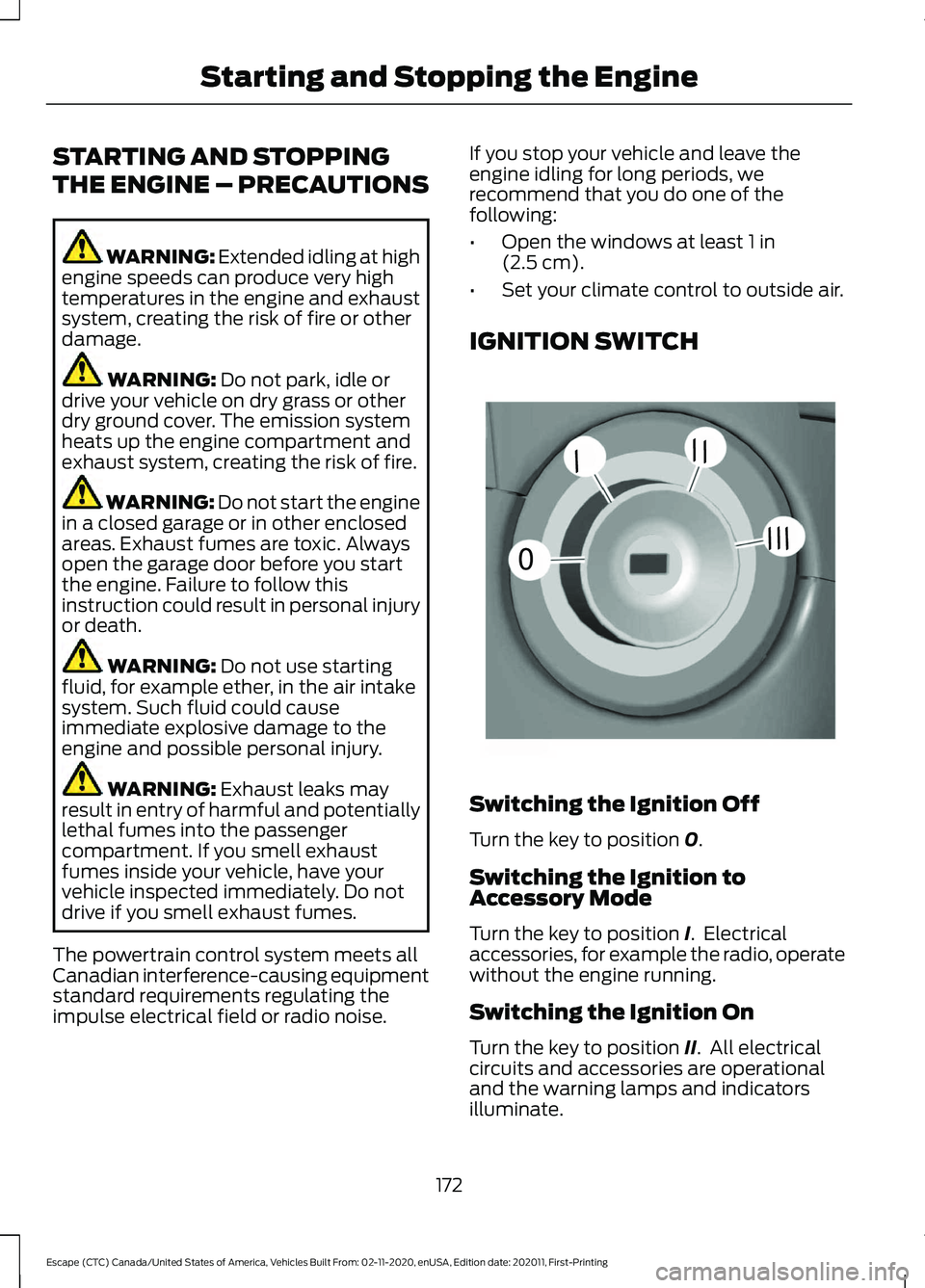 FORD ESCAPE 2021 Owners Manual STARTING AND STOPPING
THE ENGINE – PRECAUTIONS
WARNING: Extended idling at high
engine speeds can produce very high
temperatures in the engine and exhaust
system, creating the risk of fire or other
FORD ESCAPE 2021 Owners Manual STARTING AND STOPPING
THE ENGINE – PRECAUTIONS
WARNING: Extended idling at high
engine speeds can produce very high
temperatures in the engine and exhaust
system, creating the risk of fire or other