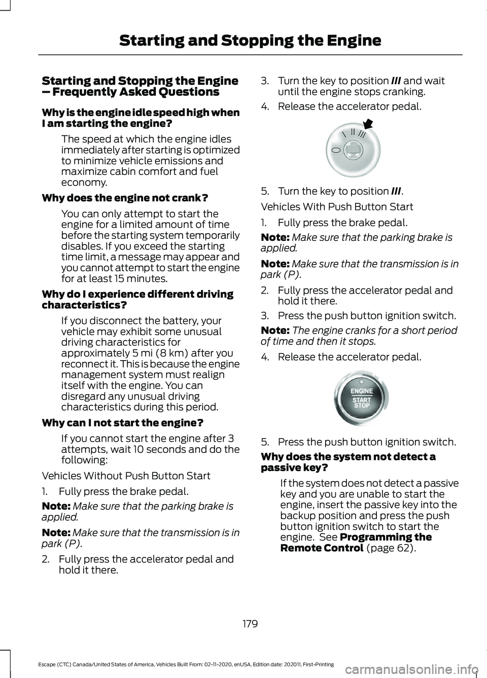 FORD ESCAPE 2021 Owners Manual Starting and Stopping the Engine
– Frequently Asked Questions
Why is the engine idle speed high when
I am starting the engine?
The speed at which the engine idles
immediately after starting is optim FORD ESCAPE 2021 Owners Manual Starting and Stopping the Engine
– Frequently Asked Questions
Why is the engine idle speed high when
I am starting the engine?
The speed at which the engine idles
immediately after starting is optim