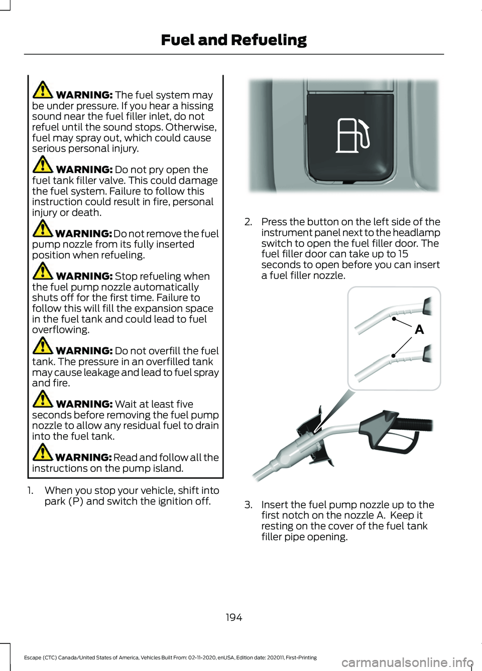 FORD ESCAPE 2021 Owners Manual WARNING: The fuel system may
be under pressure. If you hear a hissing
sound near the fuel filler inlet, do not
refuel until the sound stops. Otherwise,
fuel may spray out, which could cause
serious pe FORD ESCAPE 2021 Owners Manual WARNING: The fuel system may
be under pressure. If you hear a hissing
sound near the fuel filler inlet, do not
refuel until the sound stops. Otherwise,
fuel may spray out, which could cause
serious pe
