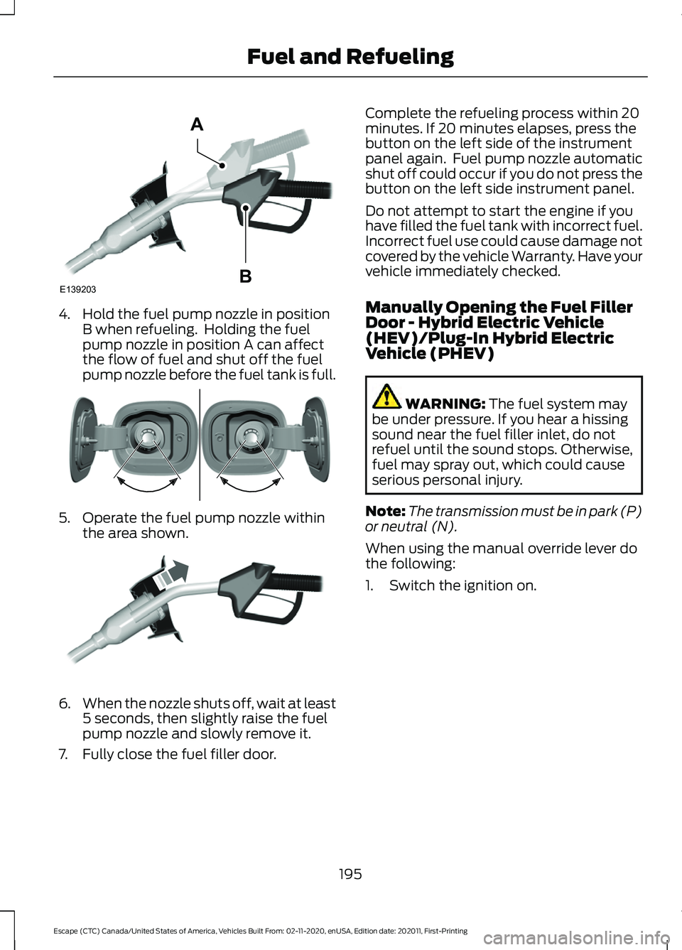 FORD ESCAPE 2021 Owners Manual 4. Hold the fuel pump nozzle in position
B when refueling. Holding the fuel
pump nozzle in position A can affect
the flow of fuel and shut off the fuel
pump nozzle before the fuel tank is full. 5. Op FORD ESCAPE 2021 Owners Manual 4. Hold the fuel pump nozzle in position
B when refueling. Holding the fuel
pump nozzle in position A can affect
the flow of fuel and shut off the fuel
pump nozzle before the fuel tank is full. 5. Op