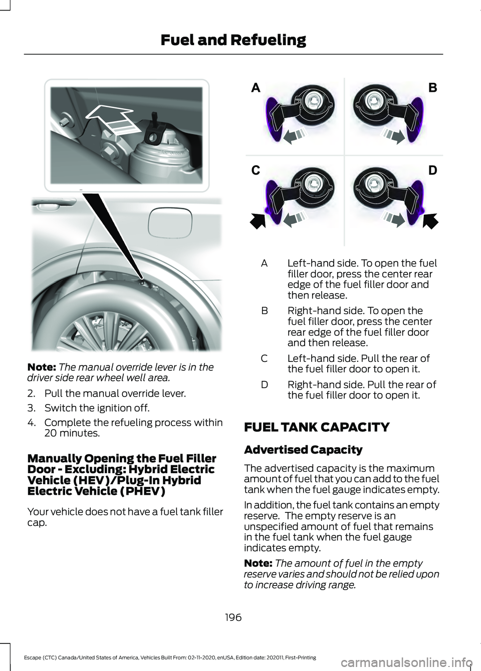 FORD ESCAPE 2021 Owners Manual Note:
The manual override lever is in the
driver side rear wheel well area.
2. Pull the manual override lever.
3. Switch the ignition off.
4. Complete the refueling process within 20 minutes.
Manually FORD ESCAPE 2021 Owners Manual Note:
The manual override lever is in the
driver side rear wheel well area.
2. Pull the manual override lever.
3. Switch the ignition off.
4. Complete the refueling process within 20 minutes.
Manually