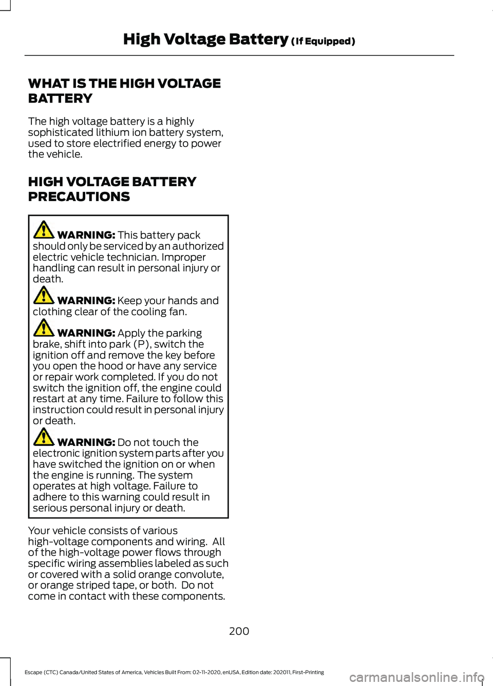 FORD ESCAPE 2021 Owners Guide WHAT IS THE HIGH VOLTAGE
BATTERY
The high voltage battery is a highly
sophisticated lithium ion battery system,
used to store electrified energy to power
the vehicle.
HIGH VOLTAGE BATTERY
PRECAUTIONS
FORD ESCAPE 2021 Owners Guide WHAT IS THE HIGH VOLTAGE
BATTERY
The high voltage battery is a highly
sophisticated lithium ion battery system,
used to store electrified energy to power
the vehicle.
HIGH VOLTAGE BATTERY
PRECAUTIONS