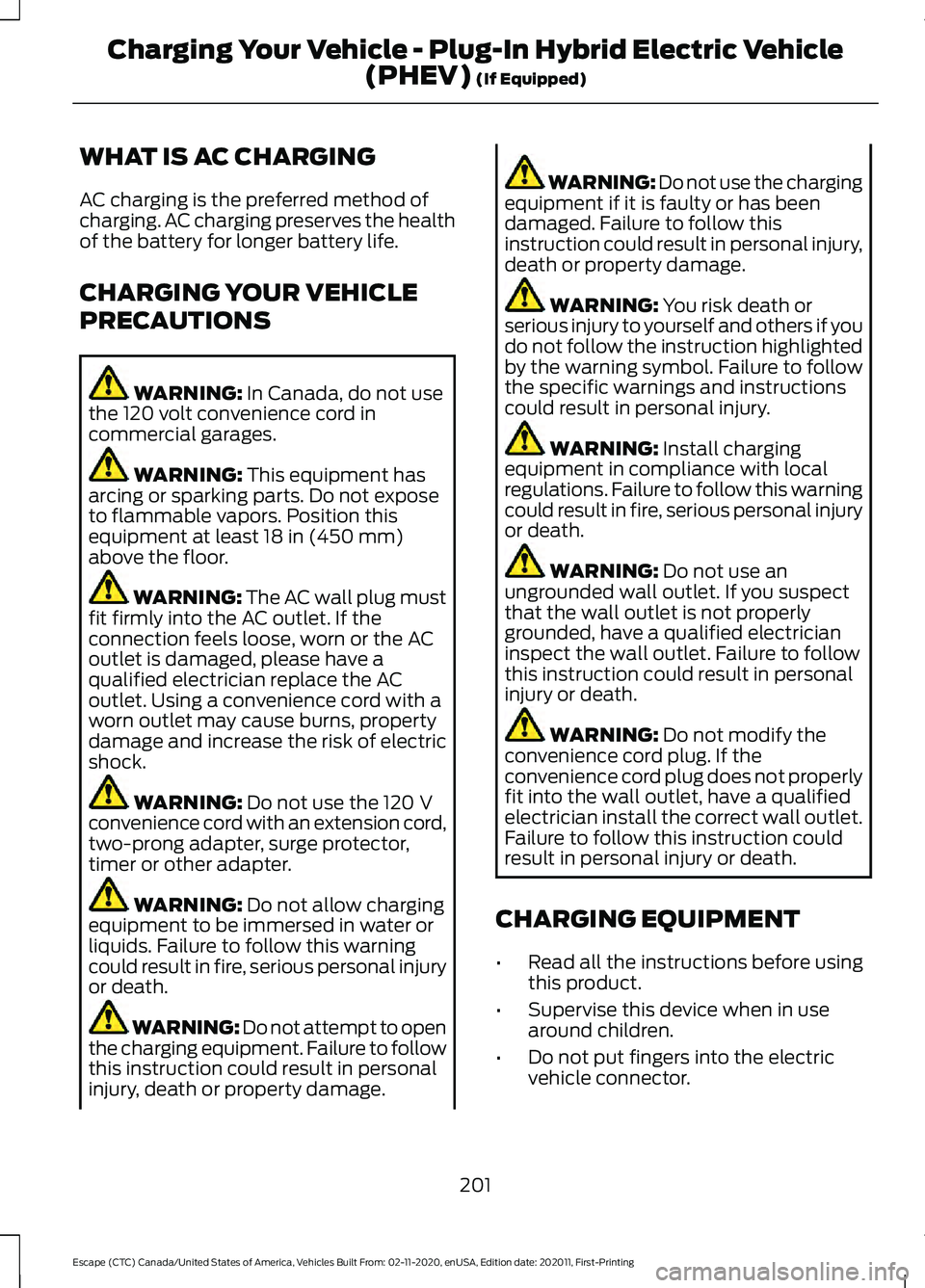 FORD ESCAPE 2021  Owners Manual WHAT IS AC CHARGING
AC charging is the preferred method of
charging. AC charging preserves the health
of the battery for longer battery life.
CHARGING YOUR VEHICLE
PRECAUTIONS
WARNING: In Canada, do n