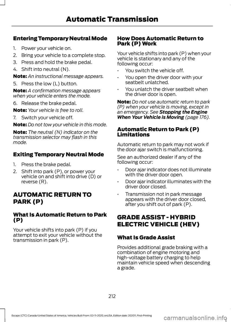 FORD ESCAPE 2021 Owners Manual Entering Temporary Neutral Mode
1. Power your vehicle on.
2. Bring your vehicle to a complete stop.
3. Press and hold the brake pedal.
4. Shift into neutral (N).
Note:
An instructional message appears FORD ESCAPE 2021 Owners Manual Entering Temporary Neutral Mode
1. Power your vehicle on.
2. Bring your vehicle to a complete stop.
3. Press and hold the brake pedal.
4. Shift into neutral (N).
Note:
An instructional message appears