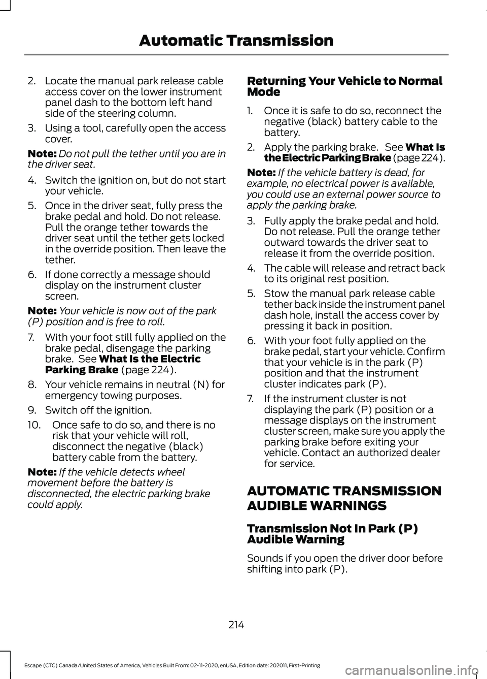 FORD ESCAPE 2021 Owners Manual 2. Locate the manual park release cable
access cover on the lower instrument
panel dash to the bottom left hand
side of the steering column.
3. Using a tool, carefully open the access
cover.
Note: Do FORD ESCAPE 2021 Owners Manual 2. Locate the manual park release cable
access cover on the lower instrument
panel dash to the bottom left hand
side of the steering column.
3. Using a tool, carefully open the access
cover.
Note: Do