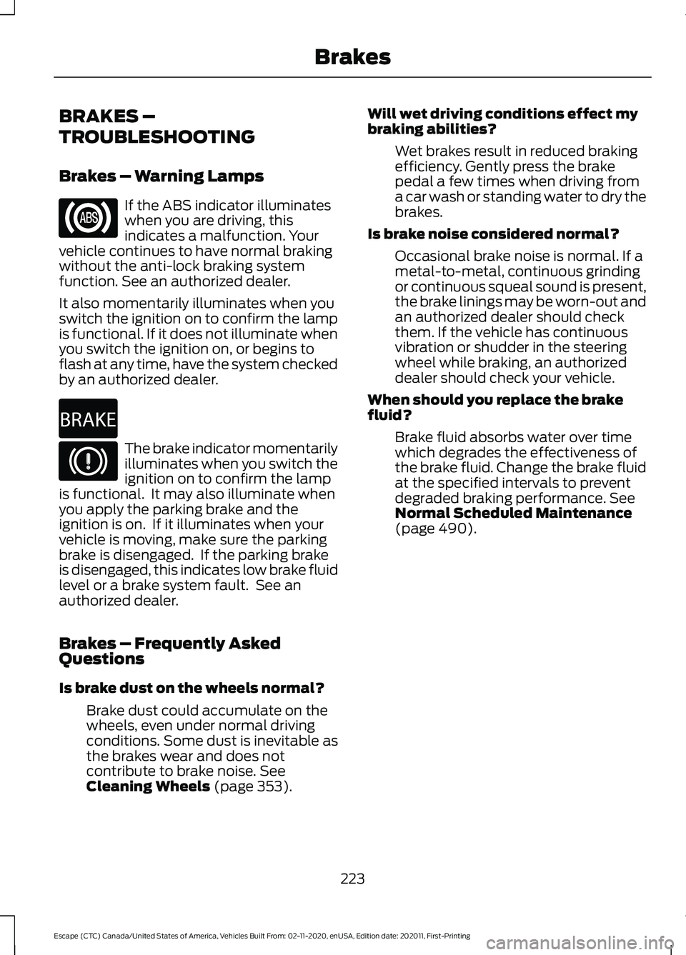 FORD ESCAPE 2021 Owners Manual BRAKES –
TROUBLESHOOTING
Brakes – Warning Lamps
If the ABS indicator illuminates
when you are driving, this
indicates a malfunction. Your
vehicle continues to have normal braking
without the anti- FORD ESCAPE 2021 Owners Manual BRAKES –
TROUBLESHOOTING
Brakes – Warning Lamps
If the ABS indicator illuminates
when you are driving, this
indicates a malfunction. Your
vehicle continues to have normal braking
without the anti-