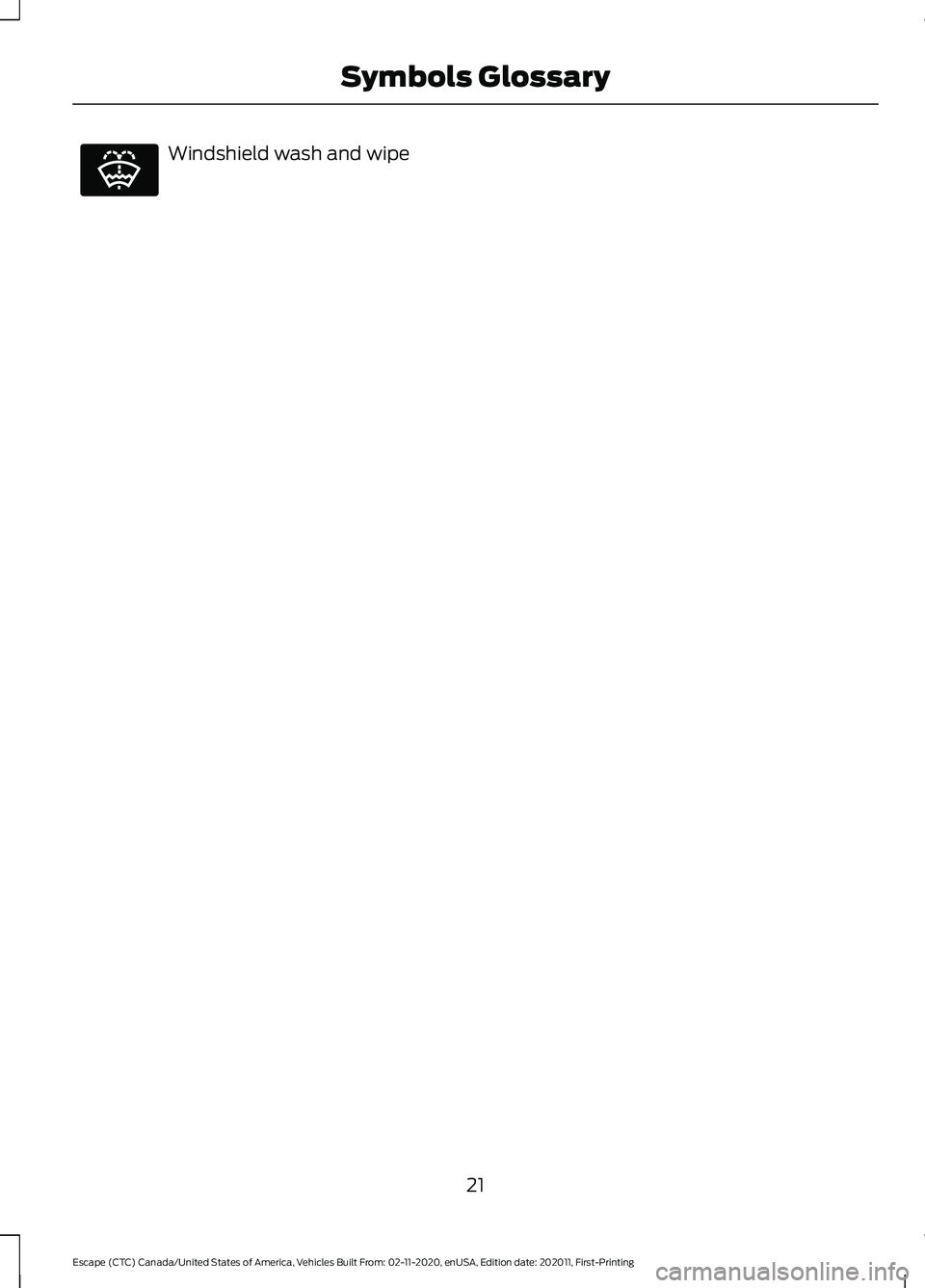 FORD ESCAPE 2021 Owners Manual Windshield wash and wipe
21
Escape (CTC) Canada/United States of America, Vehicles Built From: 02-11-2020, enUSA, Edition date: 202011, First-Printing Symbols GlossaryE132353 FORD ESCAPE 2021 Owners Manual Windshield wash and wipe
21
Escape (CTC) Canada/United States of America, Vehicles Built From: 02-11-2020, enUSA, Edition date: 202011, First-Printing Symbols GlossaryE132353