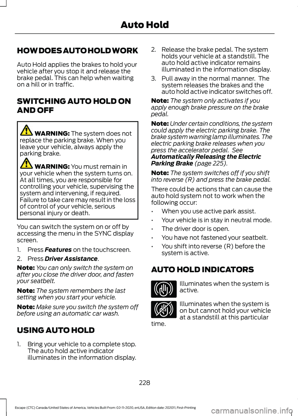 FORD ESCAPE 2021 Owners Manual HOW DOES AUTO HOLD WORK
Auto Hold applies the brakes to hold your
vehicle after you stop it and release the
brake pedal. This can help when waiting
on a hill or in traffic.
SWITCHING AUTO HOLD ON
AND FORD ESCAPE 2021 Owners Manual HOW DOES AUTO HOLD WORK
Auto Hold applies the brakes to hold your
vehicle after you stop it and release the
brake pedal. This can help when waiting
on a hill or in traffic.
SWITCHING AUTO HOLD ON
AND