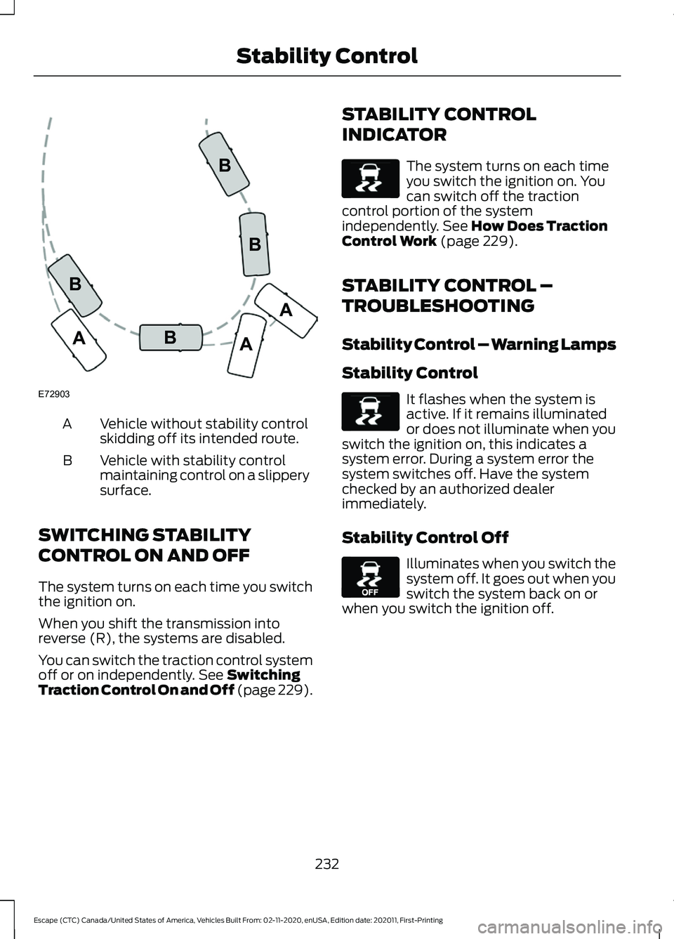 FORD ESCAPE 2021 Owners Manual Vehicle without stability control
skidding off its intended route.
A
Vehicle with stability control
maintaining control on a slippery
surface.
B
SWITCHING STABILITY
CONTROL ON AND OFF
The system turns FORD ESCAPE 2021 Owners Manual Vehicle without stability control
skidding off its intended route.
A
Vehicle with stability control
maintaining control on a slippery
surface.
B
SWITCHING STABILITY
CONTROL ON AND OFF
The system turns