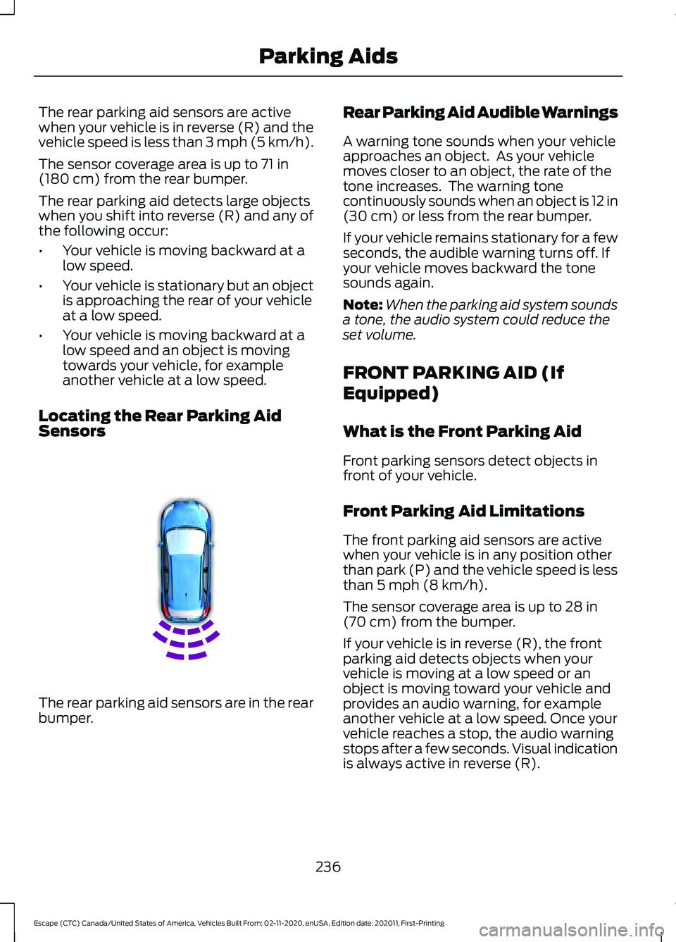 FORD ESCAPE 2021 Owners Manual The rear parking aid sensors are active
when your vehicle is in reverse (R) and the
vehicle speed is less than 3 mph (5 km/h).
The sensor coverage area is up to
71 in
(180 cm) from the rear bumper.
T FORD ESCAPE 2021 Owners Manual The rear parking aid sensors are active
when your vehicle is in reverse (R) and the
vehicle speed is less than 3 mph (5 km/h).
The sensor coverage area is up to
71 in
(180 cm) from the rear bumper.
T