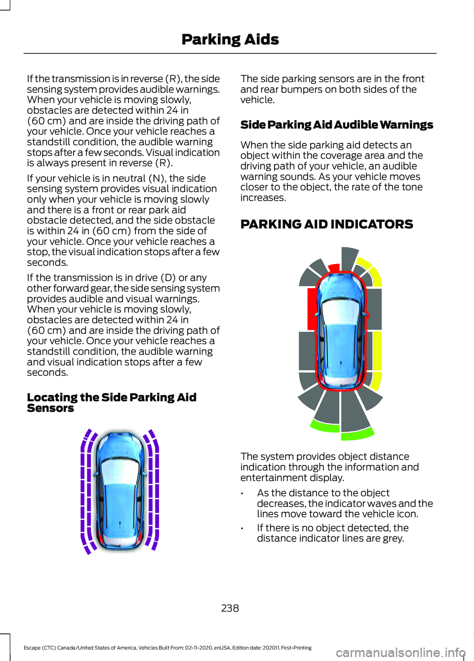 FORD ESCAPE 2021 Owners Manual If the transmission is in reverse (R), the side
sensing system provides audible warnings.
When your vehicle is moving slowly,
obstacles are detected within 24 in
(60 cm) and are inside the driving pat FORD ESCAPE 2021 Owners Manual If the transmission is in reverse (R), the side
sensing system provides audible warnings.
When your vehicle is moving slowly,
obstacles are detected within 24 in
(60 cm) and are inside the driving pat
