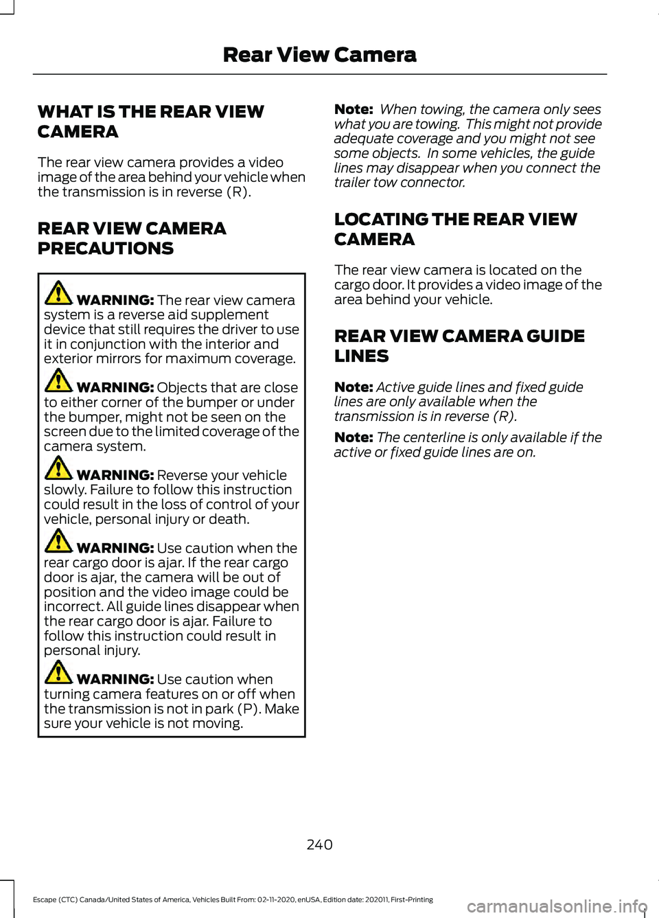 FORD ESCAPE 2021 Owners Manual WHAT IS THE REAR VIEW
CAMERA
The rear view camera provides a video
image of the area behind your vehicle when
the transmission is in reverse (R).
REAR VIEW CAMERA
PRECAUTIONS
WARNING: The rear view ca FORD ESCAPE 2021 Owners Manual WHAT IS THE REAR VIEW
CAMERA
The rear view camera provides a video
image of the area behind your vehicle when
the transmission is in reverse (R).
REAR VIEW CAMERA
PRECAUTIONS
WARNING: The rear view ca
