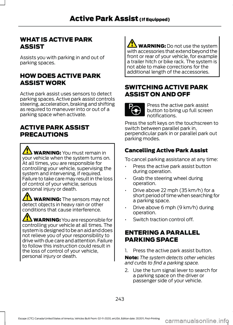 FORD ESCAPE 2021 Service Manual WHAT IS ACTIVE PARK
ASSIST
Assists you with parking in and out of
parking spaces.
HOW DOES ACTIVE PARK
ASSIST WORK
Active park assist uses sensors to detect
parking spaces. Active park assist controls FORD ESCAPE 2021 Service Manual WHAT IS ACTIVE PARK
ASSIST
Assists you with parking in and out of
parking spaces.
HOW DOES ACTIVE PARK
ASSIST WORK
Active park assist uses sensors to detect
parking spaces. Active park assist controls
